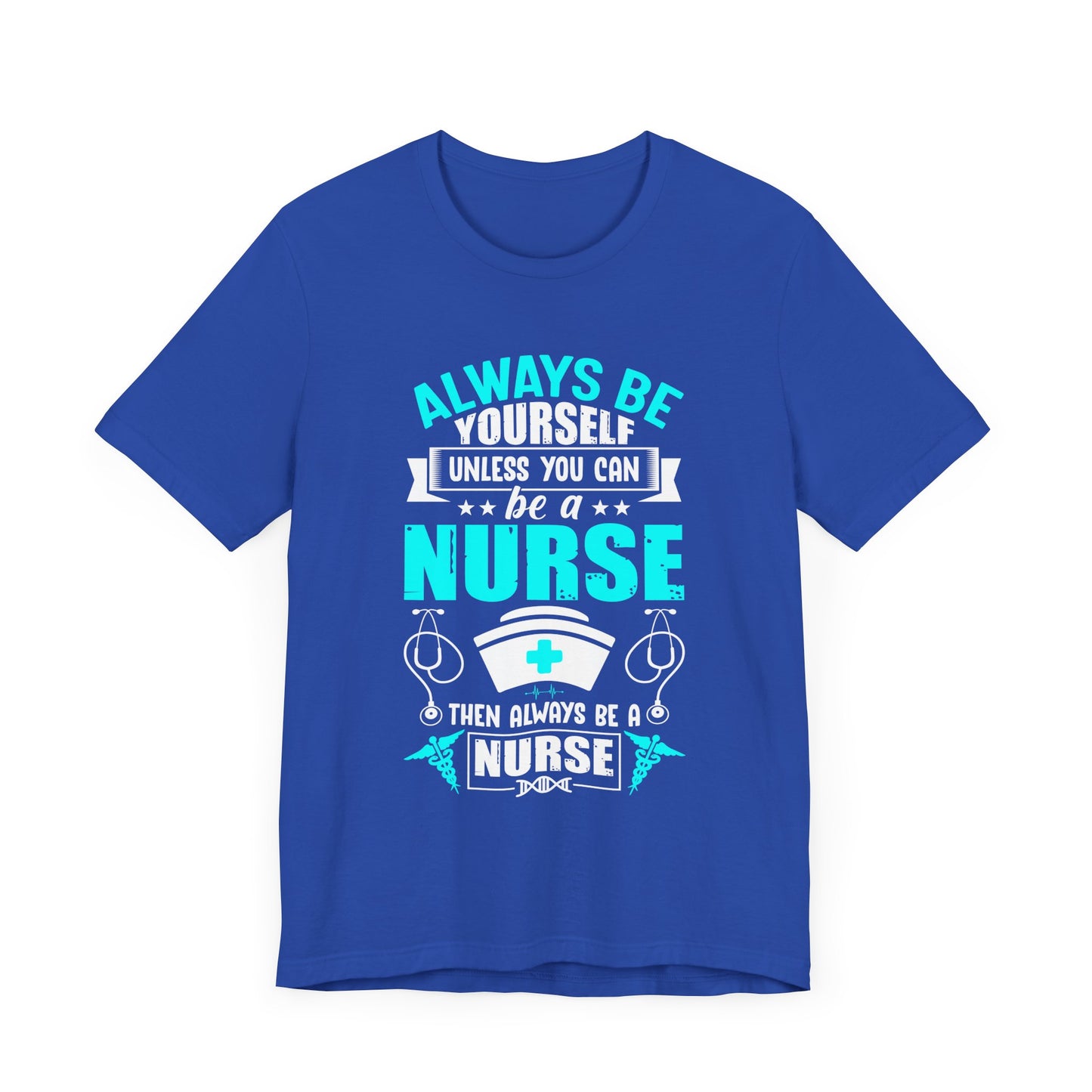 Always Be Yourself Unless You Can Be A Nurse, Then Always Be A Nurse - Unisex Jersey Short Sleeve Tee - 13331