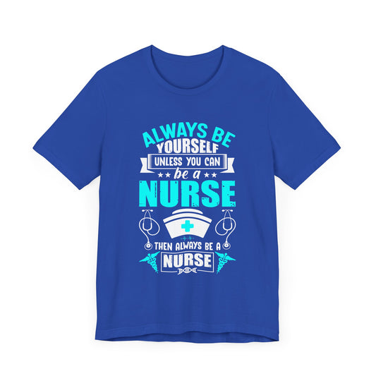 Always Be Yourself Unless You Can Be A Nurse, Then Always Be A Nurse - Unisex Jersey Short Sleeve Tee - 13331
