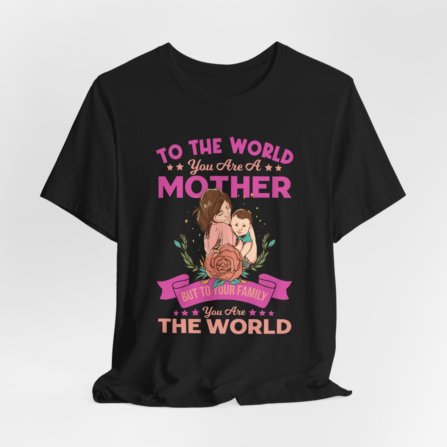 To The World You Are A Mother, But To Your Family, You Are The World - Unisex Jersey Short Sleeve Tee - 13066