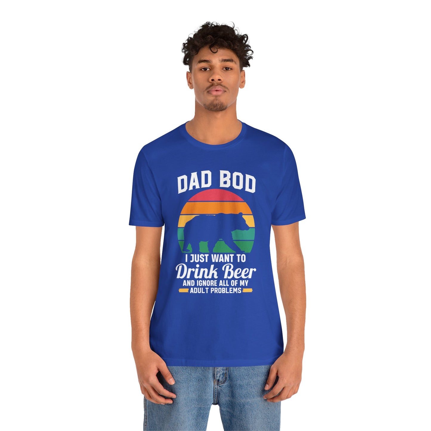 Dad Bod, I Just Want To Drink Beer & Ignore All Of My Adult Problems - Unisex Jersey Short Sleeve Tee