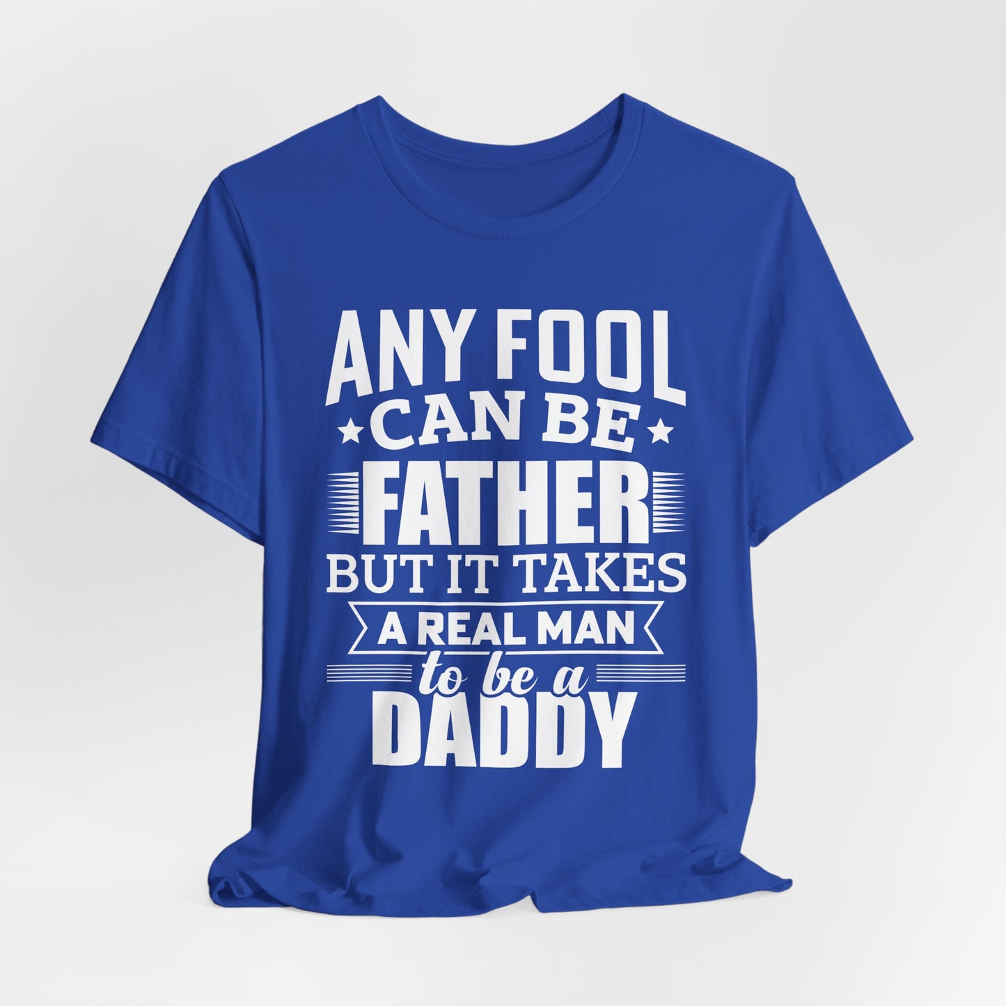 Dad:  Any Fool Can Be Father, But It Takes A Real Man To Be A Daddy - Unisex Jersey Short Sleeve Tee - 13775