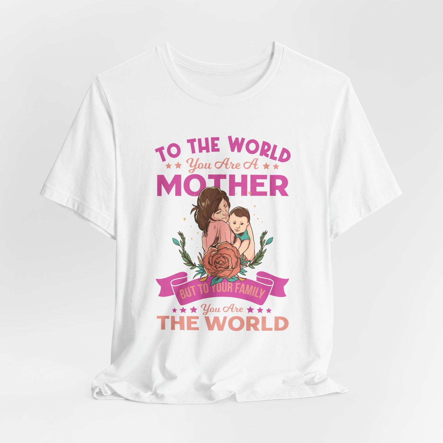 To The World You Are A Mother, But To Your Family, You Are The World - Unisex Jersey Short Sleeve Tee - 13066