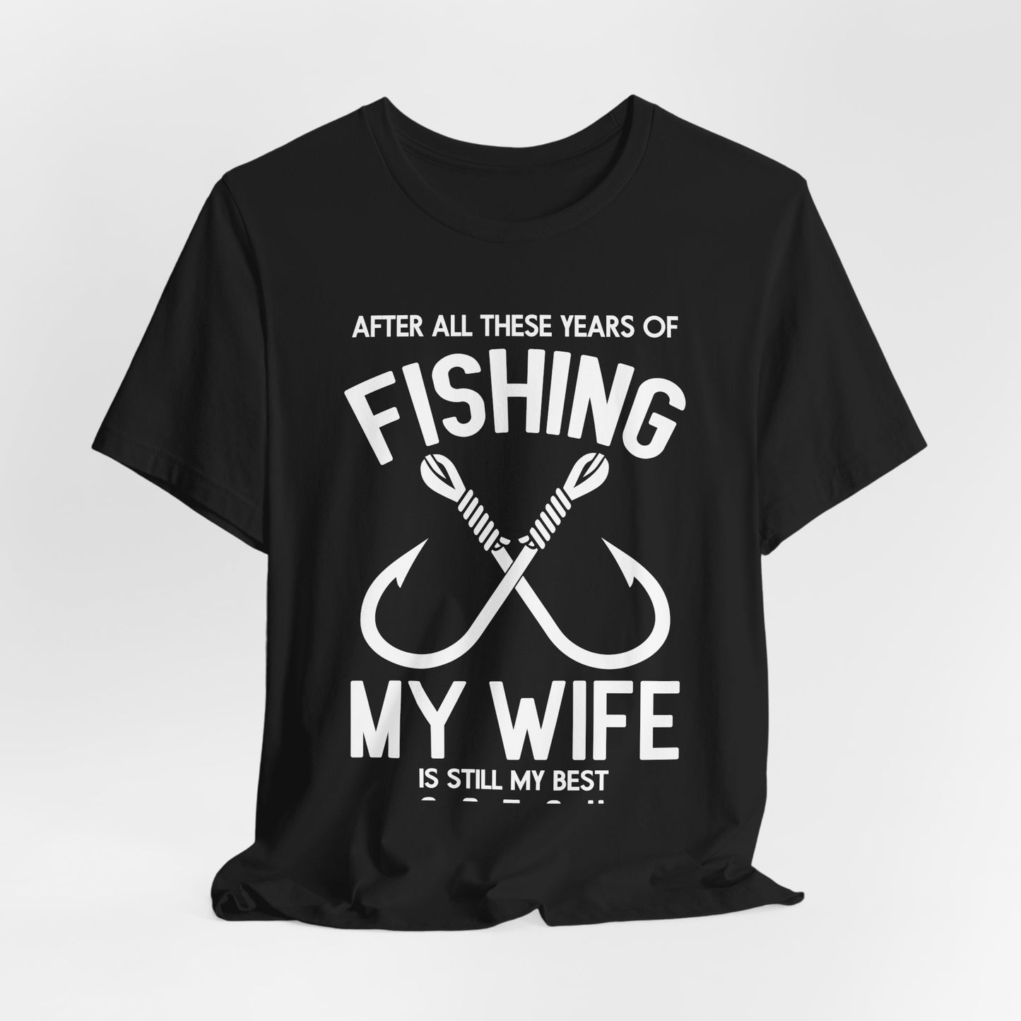 After All These Years Of Fishing, My Wife Is Still My Best Catch - Unisex Jersey Short Sleeve Tee - 14016