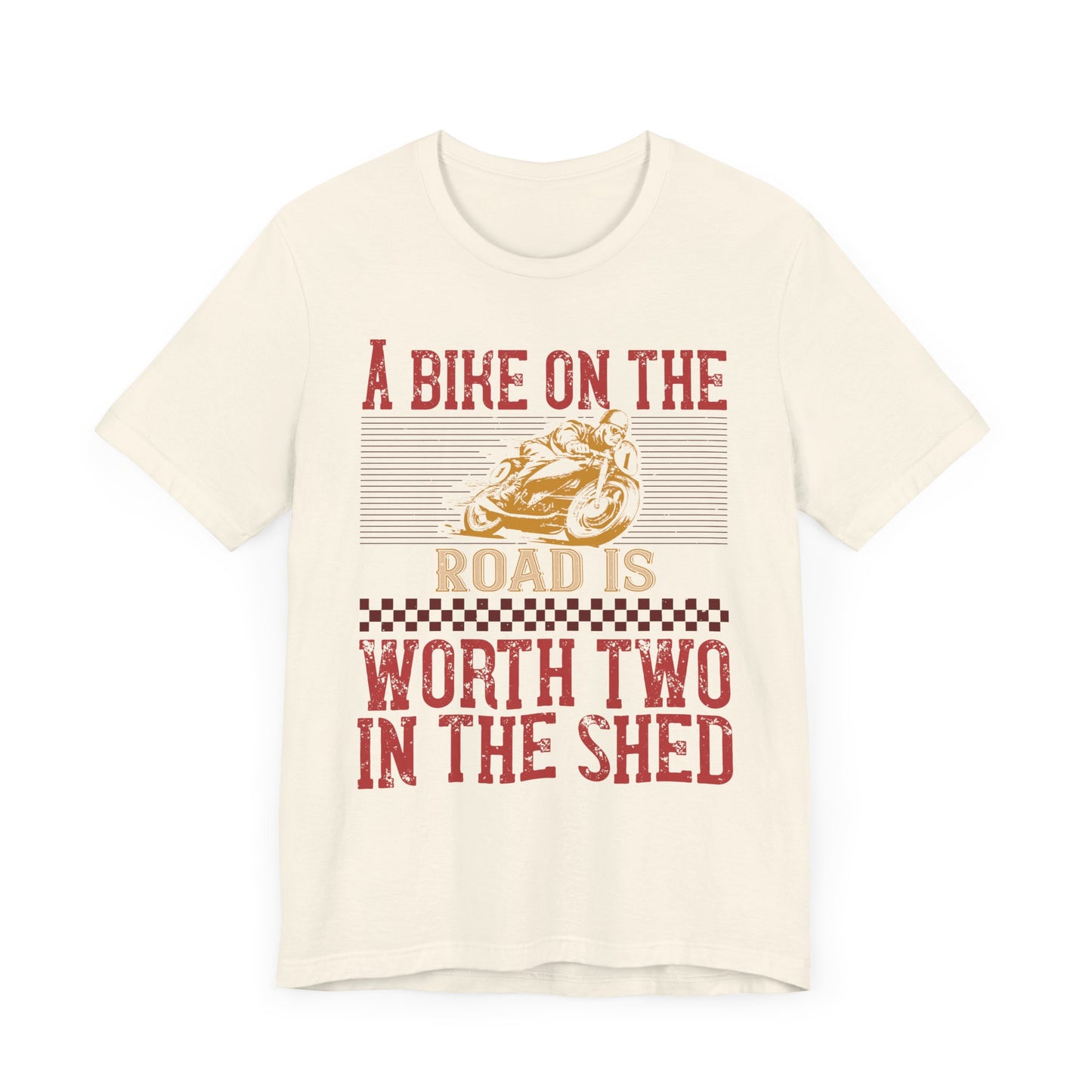 A Bike on the Road is Worth Two in the Shed - Unisex Jersey Short Sleeve Tee - 13677