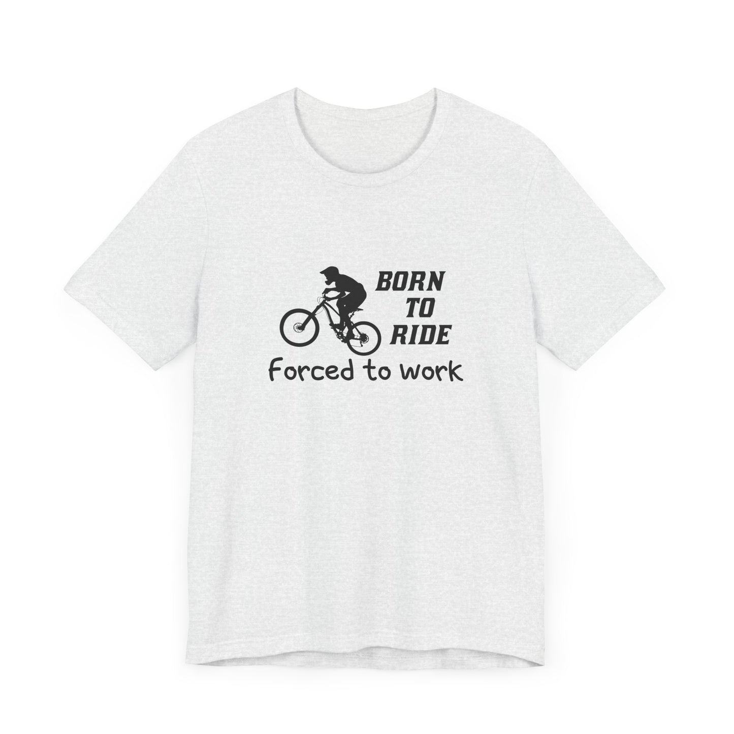 Bicycle: Born To Ride, Forced To Work - Unisex Jersey Short Sleeve Tee