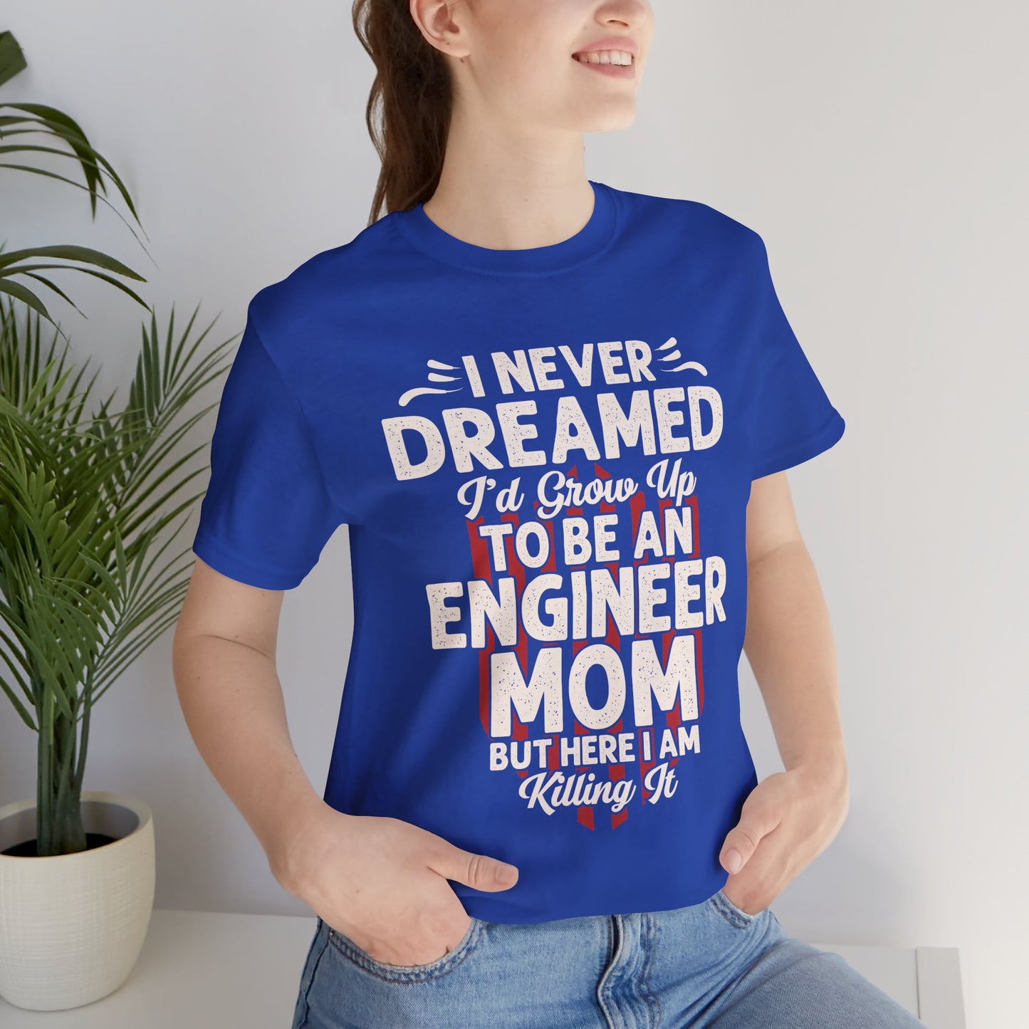 Engineer: I Never Dreamed I'd Grow Up To Be An Engineer Mom But I'm  Killing It  - Unisex Jersey Short Sleeve Tee - 13628