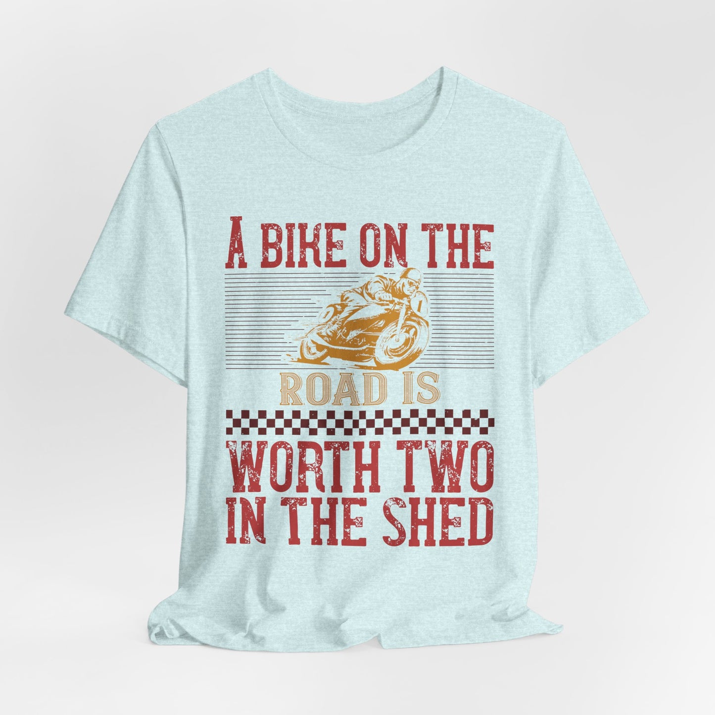 A Bike on the Road is Worth Two in the Shed - Unisex Jersey Short Sleeve Tee - 13677