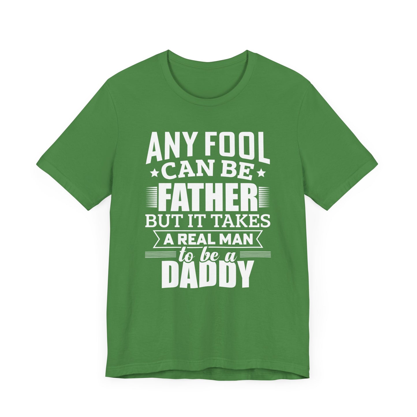 Dad:  Any Fool Can Be Father, But It Takes A Real Man To Be A Daddy - Unisex Jersey Short Sleeve Tee