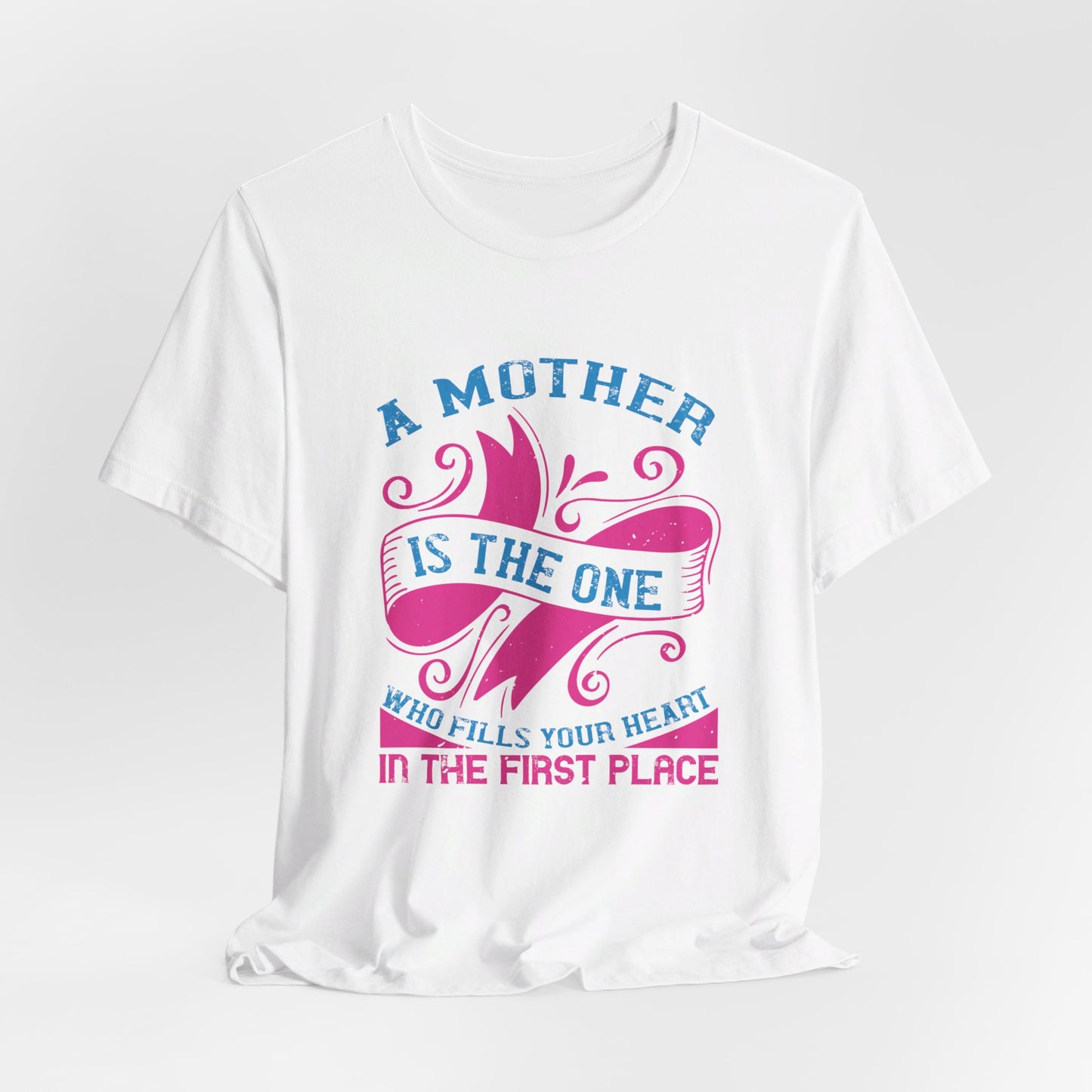 A Mother Is The One Who Fills Your Heart In The First Place - Unisex Jersey Short Sleeve Tee