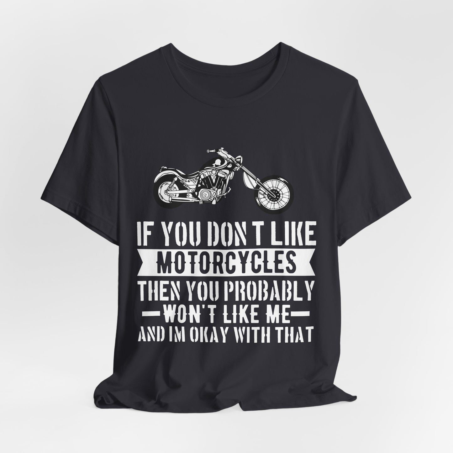 If You Don't Like Motorcycles, Then You Probably Won't Like Me and I'm Okay with That - Unisex Jersey Short Sleeve Tee - 13453