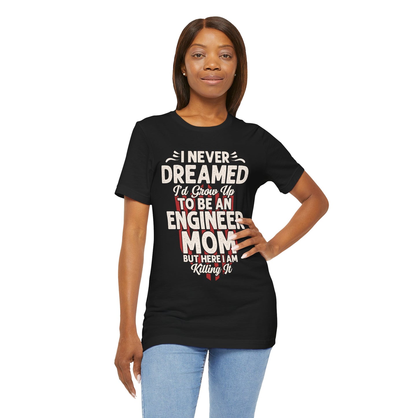 Engineer: I Never Dreamed I'd Grow Up To Be An Engineer Mom But I'm  Killing It  - Unisex Jersey Short Sleeve Tee - 13628