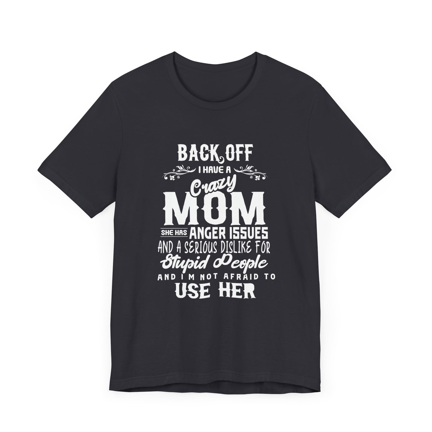 Back Off, I Have A Crazy Mom, She Has Anger Issues And A  Serious dislike For Stupid People - Unisex Jersey Short Sleeve Tee