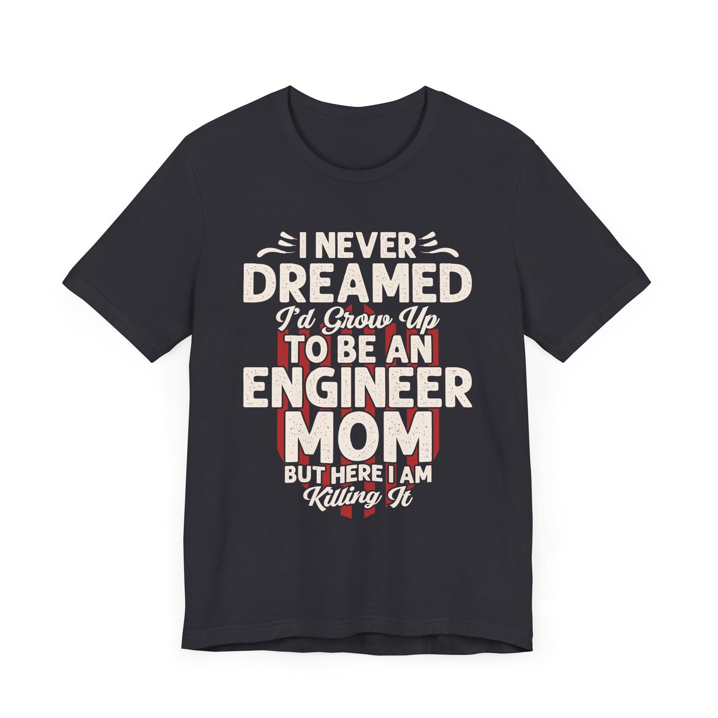 Engineer: I Never Dreamed I'd Grow Up To Be An Engineer Mom But I'm  Killing It  - Unisex Jersey Short Sleeve Tee - 13628