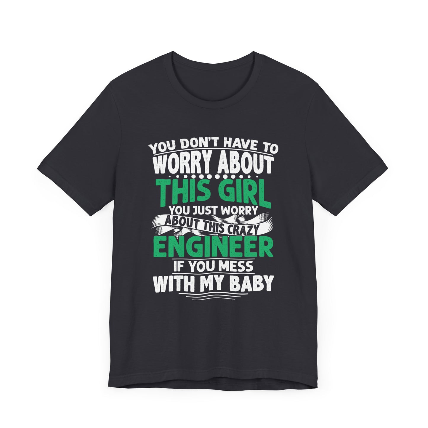 Engineer: You Don't Have To Worry About This Girl. You Just Worry About This Crazy Engineer If You Mess With My  Baby - Unisex Jersey Short Sleeve Tee