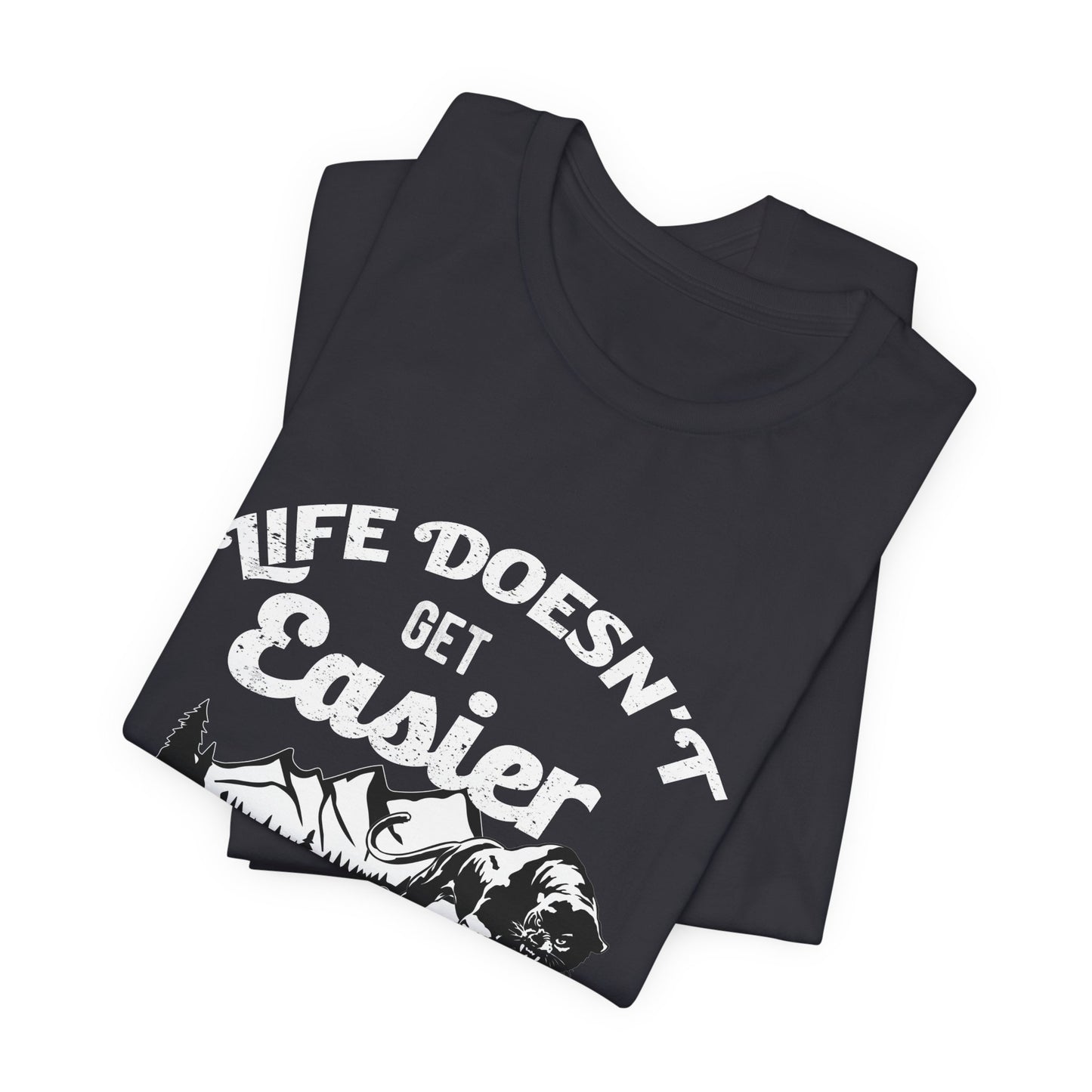 Motivational: Life Doesn't Get Easier, You Just Get Stronger - Unisex Jersey Short Sleeve Tee - 12476
