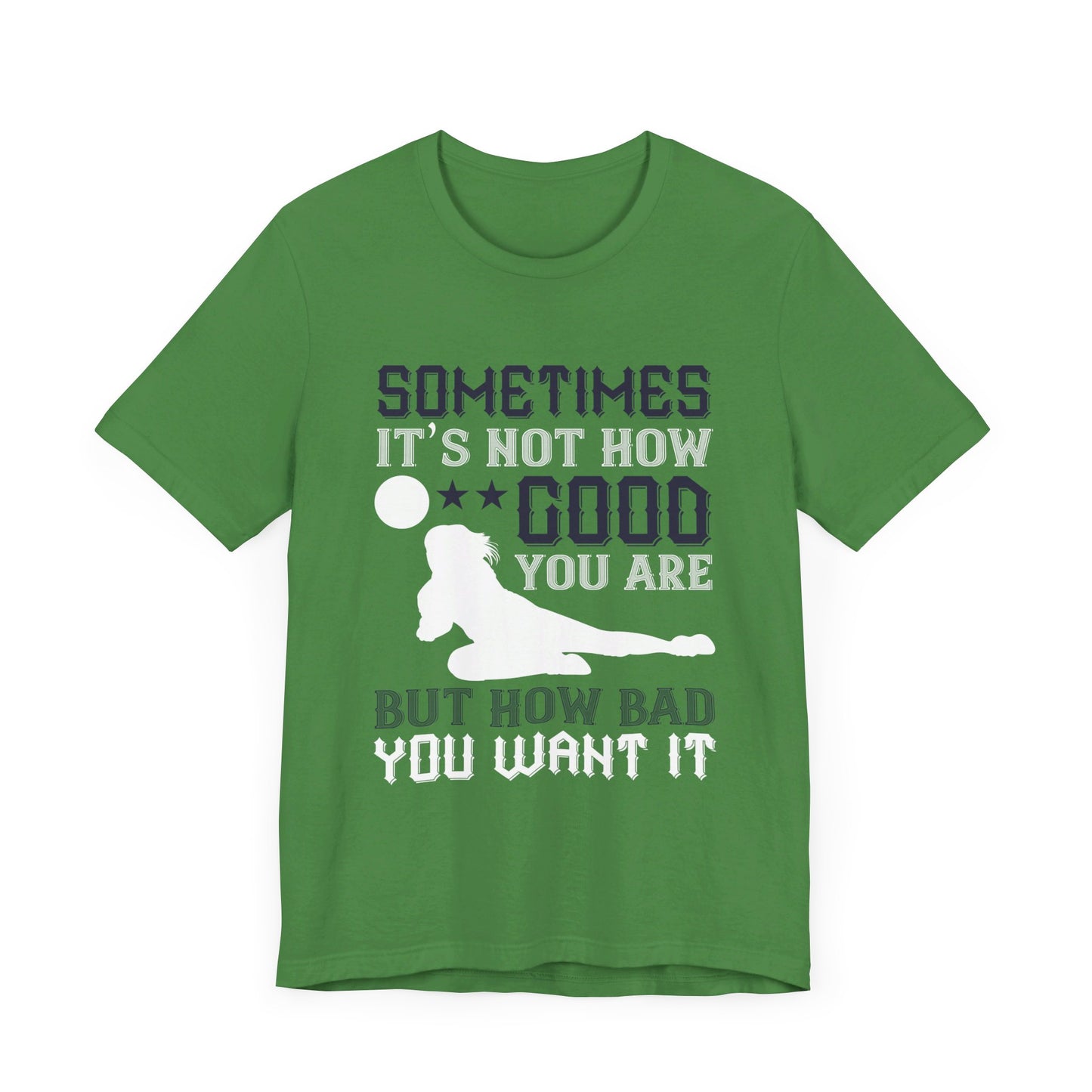 Volleyball: Sometimes It’s Not How Good You Are, But How Bad You Want It - Unisex Jersey Short Sleeve Tee