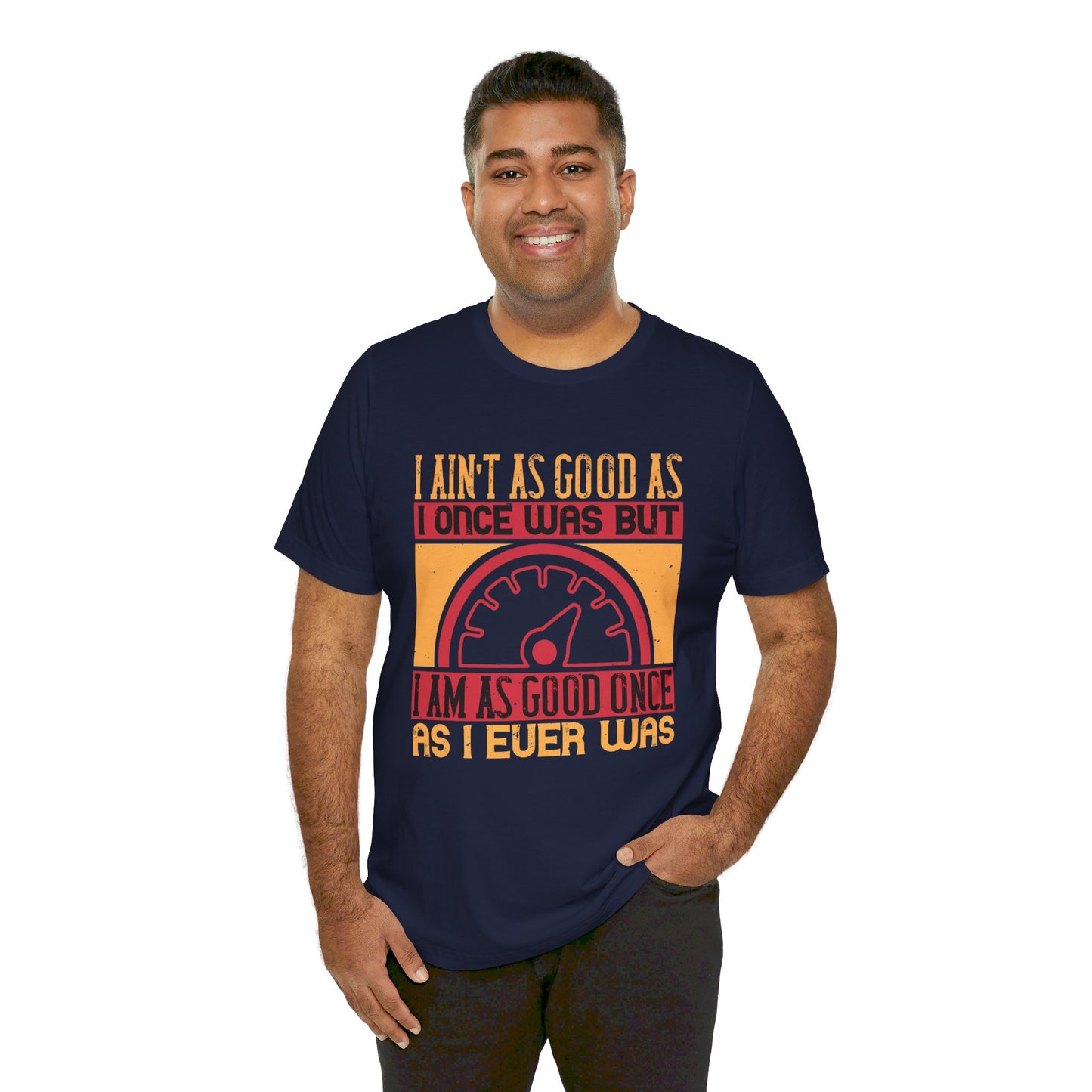 I Ain’t as Good as I Once Was, But I Am as Good Once as I Ever Was - Unisex Jersey Short Sleeve Tee