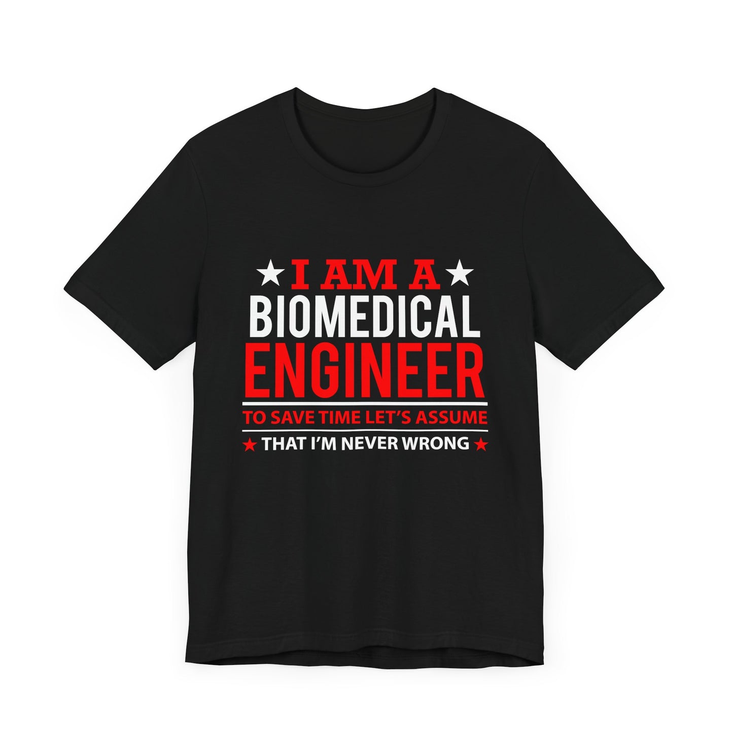 Engineer: I'm A Biomedical Engineer To Save Time, Let's Assume That I'm Never Wrong - Unisex Jersey Short Sleeve Tee - 13676