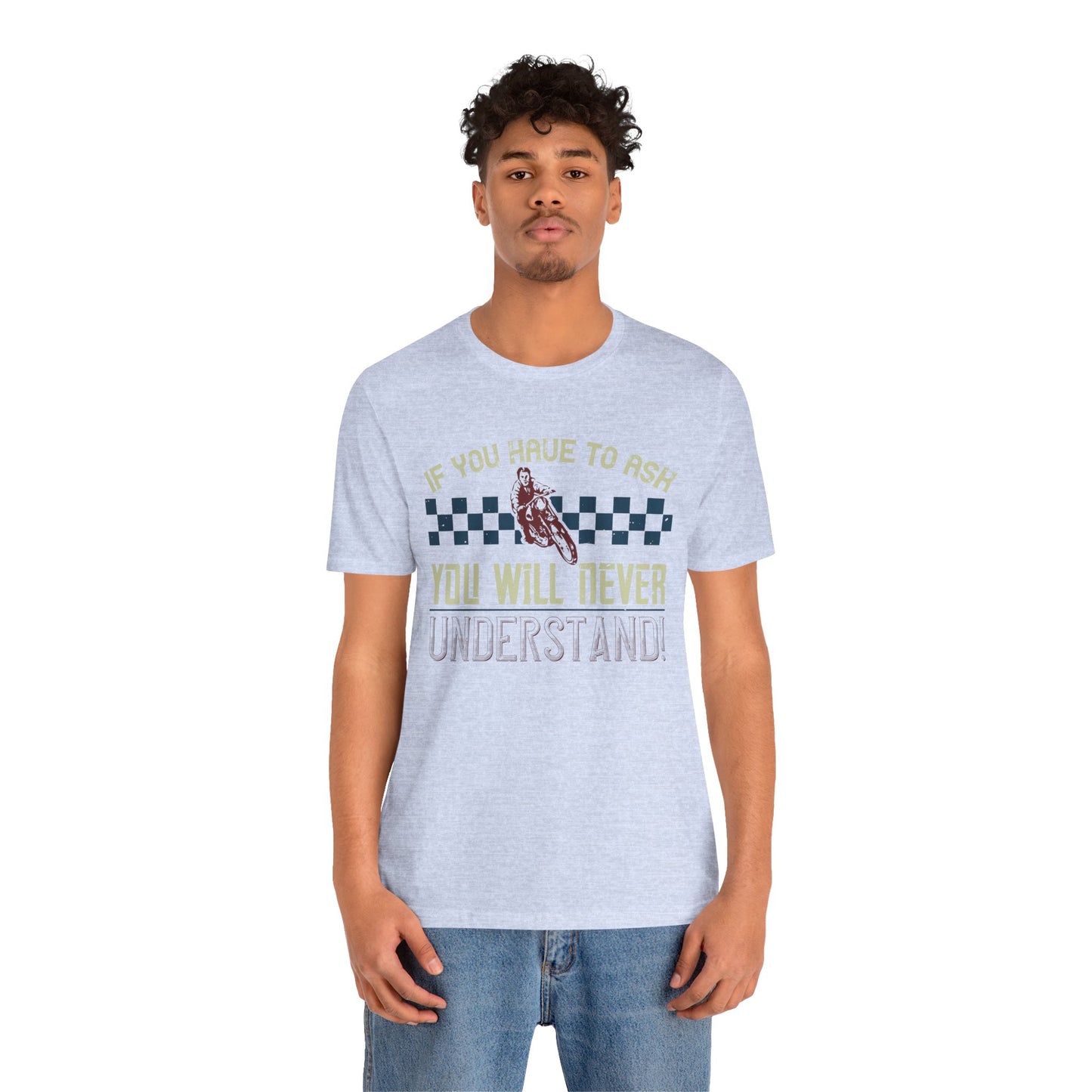 If You Have to Ask, You Will Never Understand! - Unisex Jersey Short Sleeve Tee - 13751