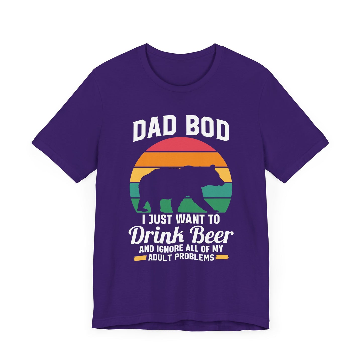 Dad Bod, I Just Want To Drink Beer & Ignore All Of My Adult Problems - Unisex Jersey Short Sleeve Tee - 13725