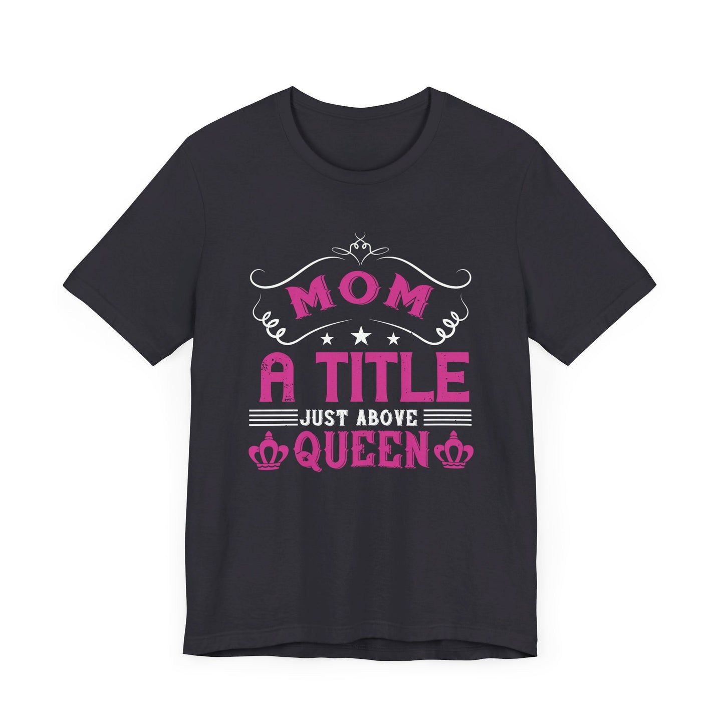 Mom, A Title Just Above Queen - Unisex Jersey Short Sleeve Tee