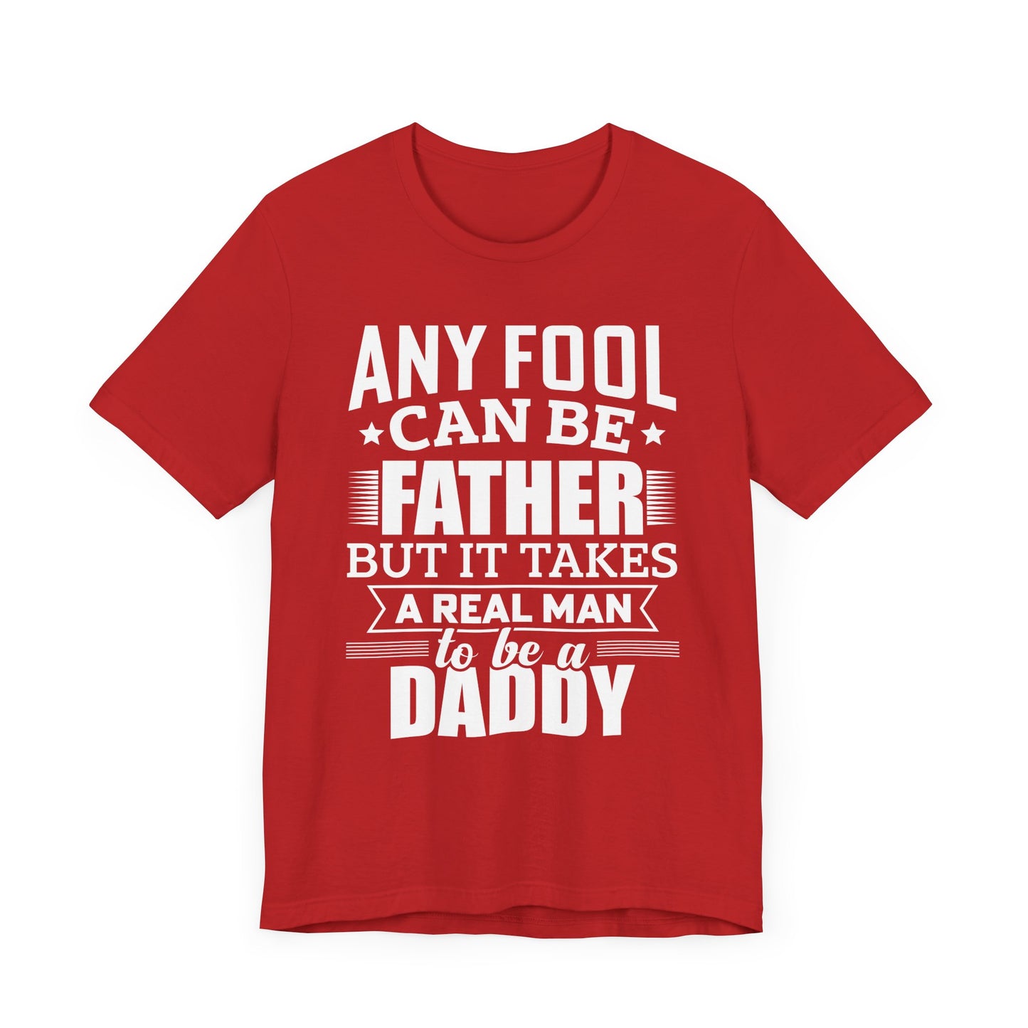 Dad:  Any Fool Can Be Father, But It Takes A Real Man To Be A Daddy - Unisex Jersey Short Sleeve Tee - 13775