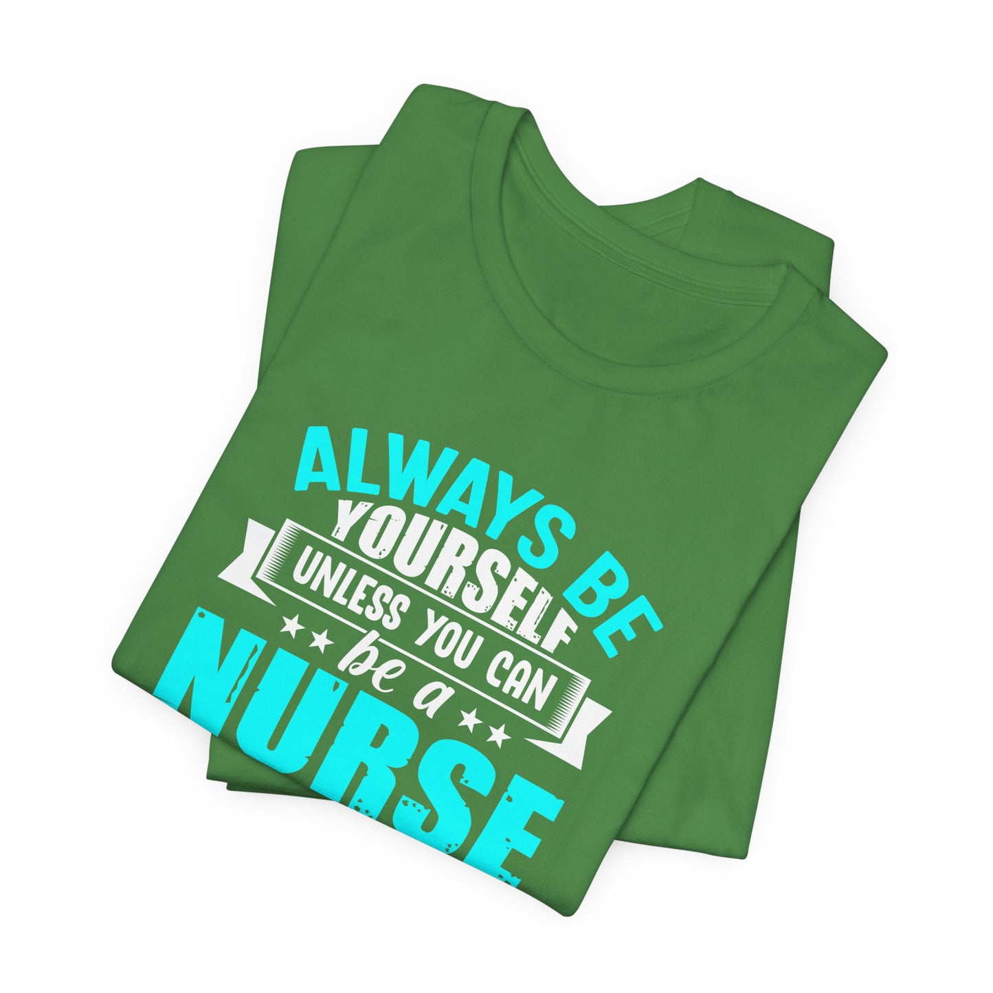 Always Be Yourself Unless You Can Be A Nurse, Then Always Be A Nurse - Unisex Jersey Short Sleeve Tee - 13331