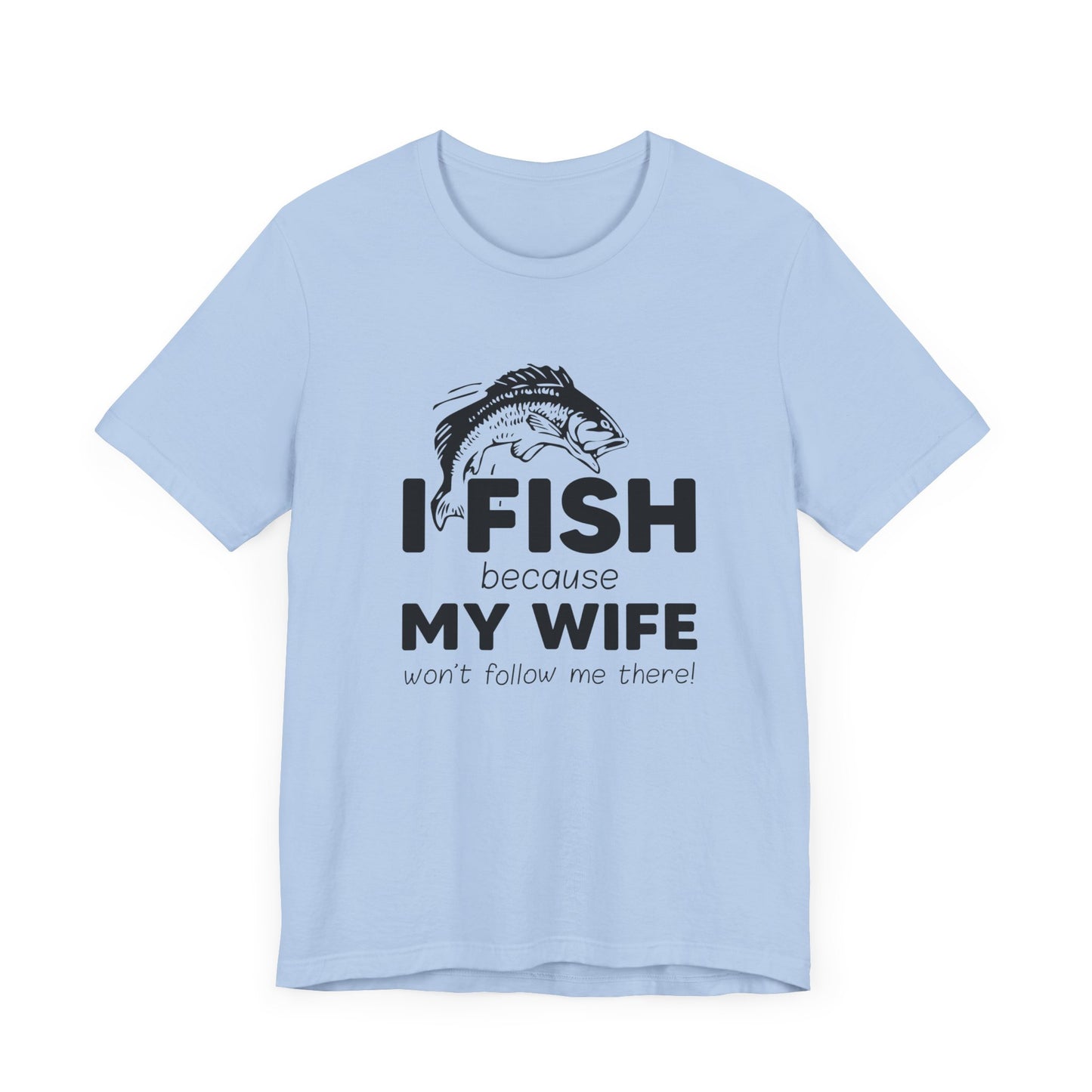 I Fish Because My Wife Won't Follow Me There! - Unisex Jersey Short Sleeve Tee