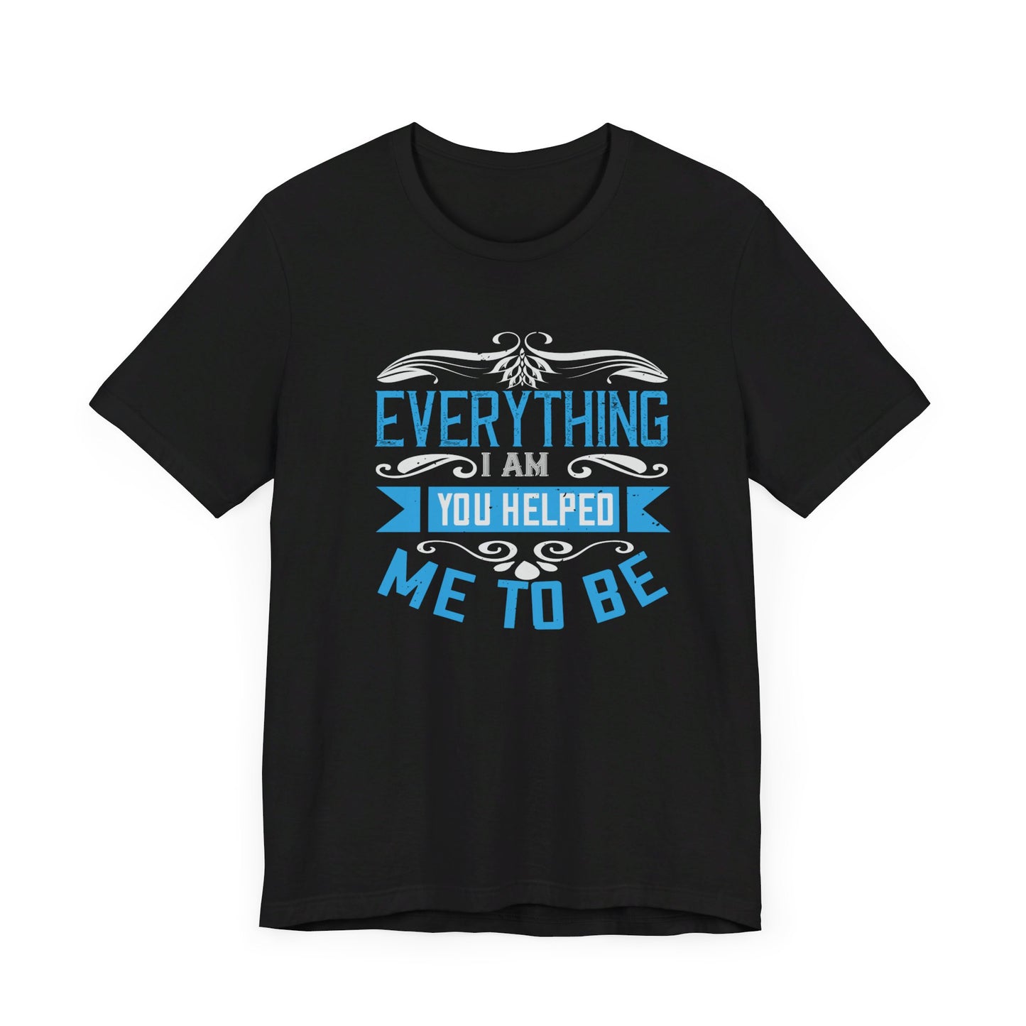 Mother: Everything I Am, You Helped Me To Be - Unisex Jersey Short Sleeve Tee