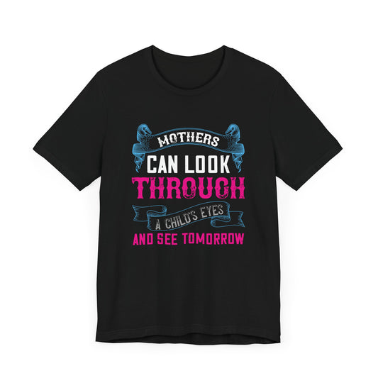 Mothers Can Look Through a Child’s Eyes and See Tomorrow - Unisex Jersey Short Sleeve Tee - 11106