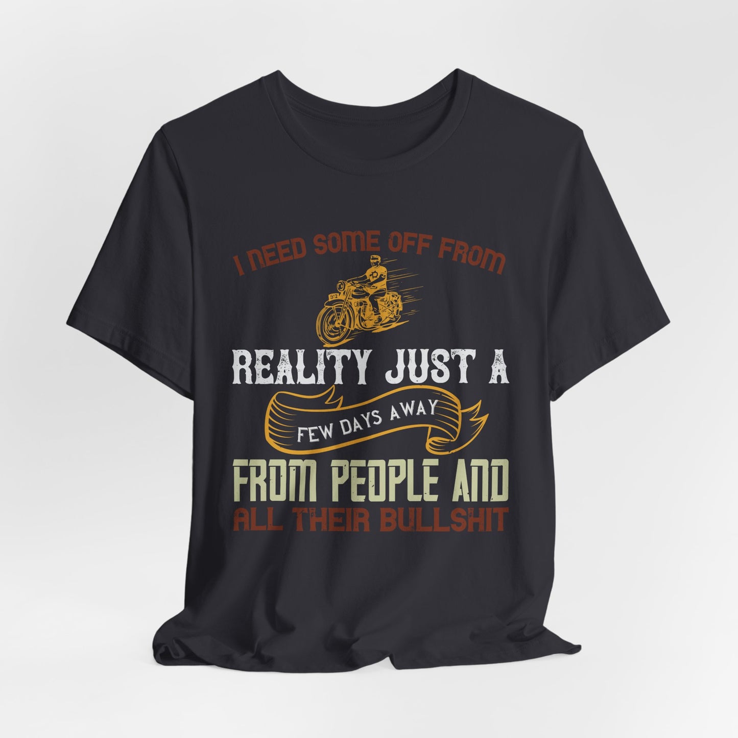 I Need Some Time Off from Reality, Just a Few Days Away from People and All Their Bullshit - Unisex Jersey Short Sleeve Tee - 13749
