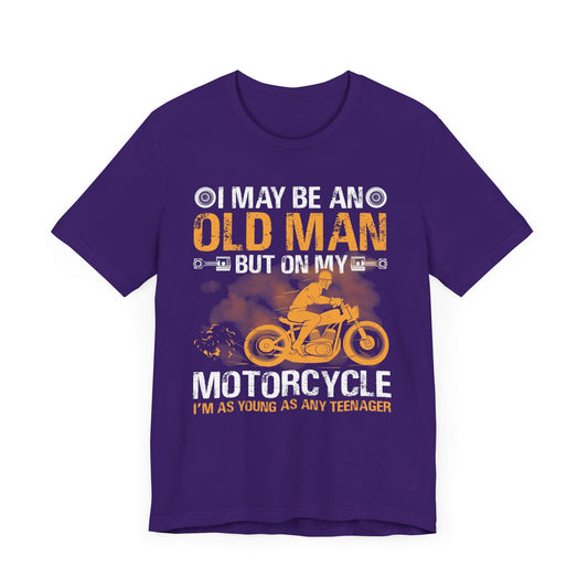 I May Be An Old Man, But On My Motorcycle I'm As Young As Any Teenager - Unisex Jersey Short Sleeve Tee