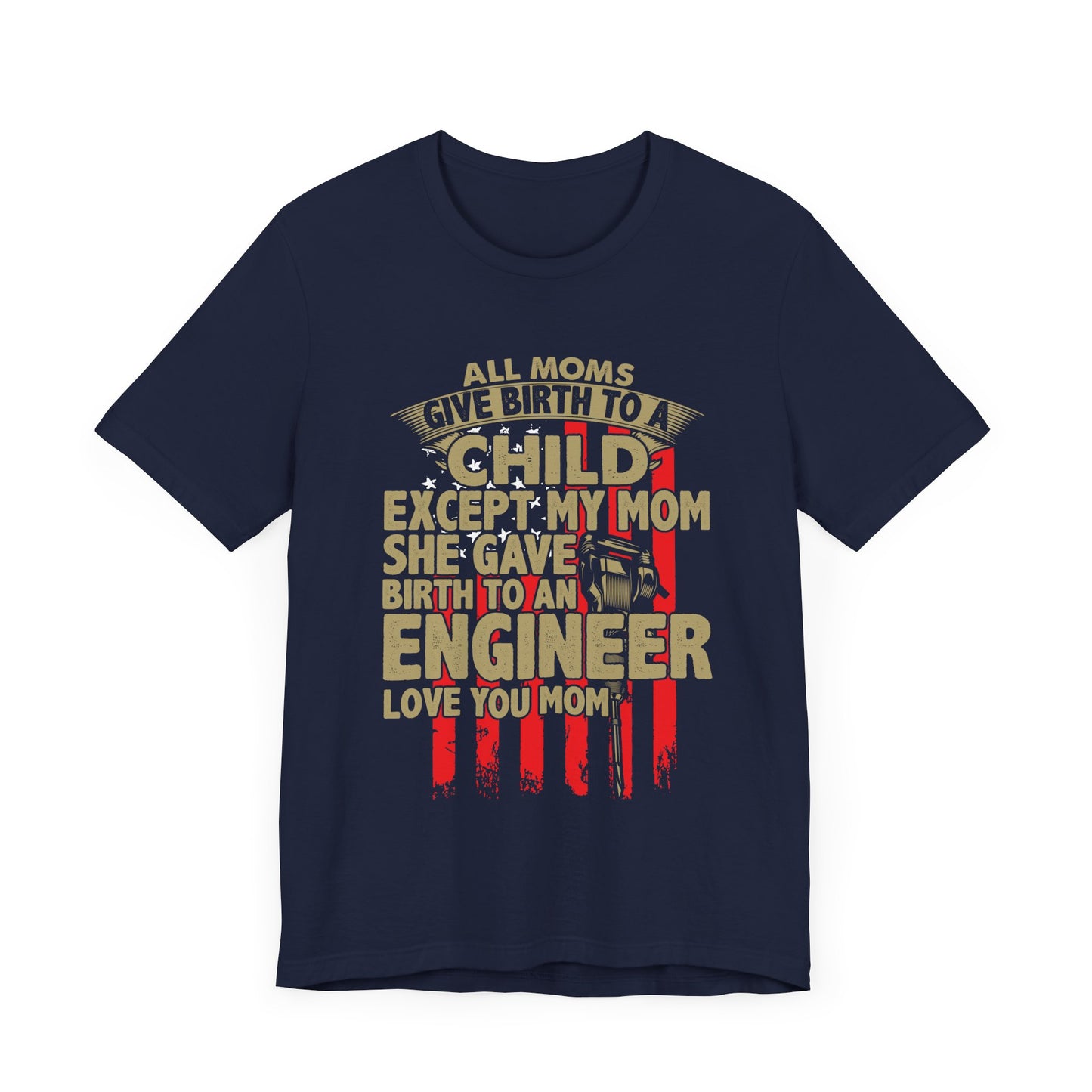 Engineer:  All Moms Give Birth To A Child Except My Mom. She Gave Birth To An Engineer. Love You Mom  - Unisex Jersey Short Sleeve Tee - 13625