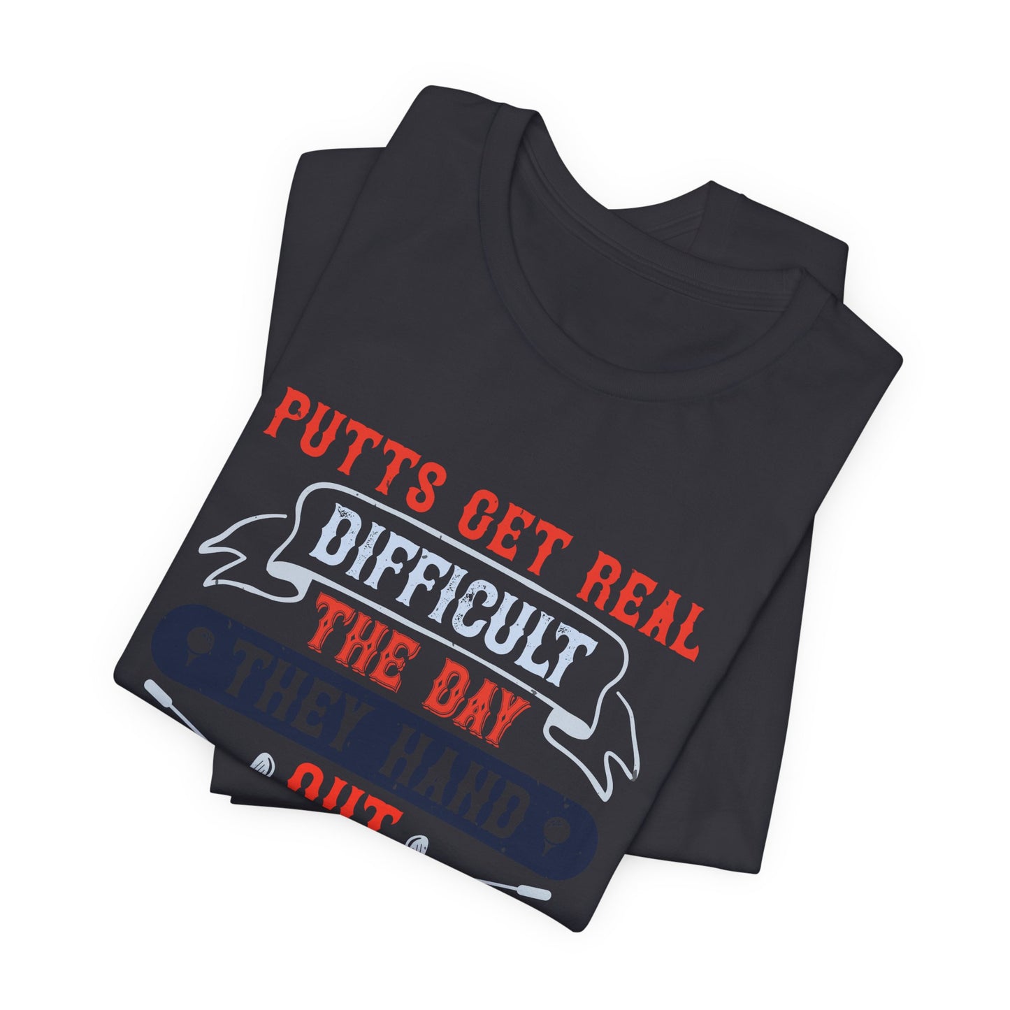 Putts Get Real Difficult the Day They Hand Out the Money - Unisex Jersey Short Sleeve Tee - 12112