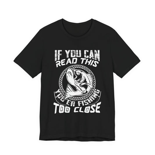 If You Can Read This You're Fishing Too Close - Unisex Jersey Short Sleeve Tee - 14140