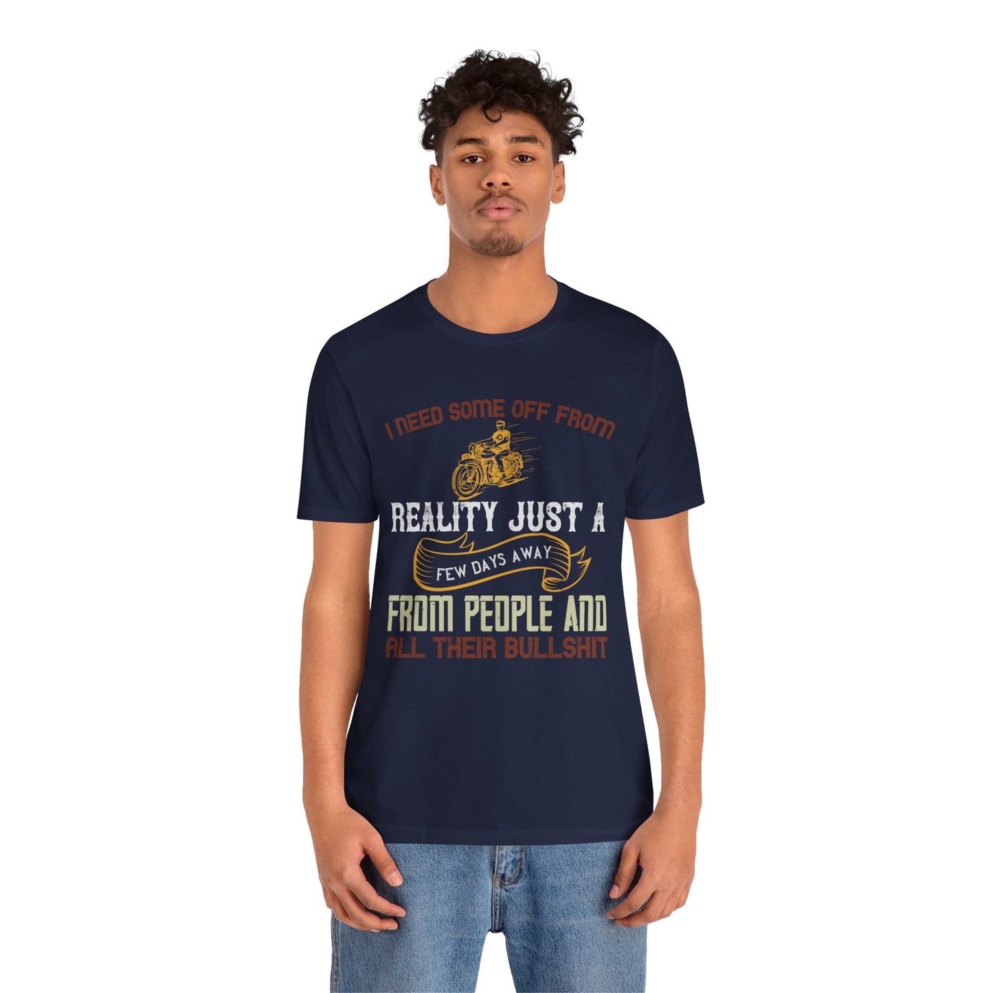 I Need Some Time Off from Reality, Just a Few Days Away from People and All Their Bullshit - Unisex Jersey Short Sleeve Tee