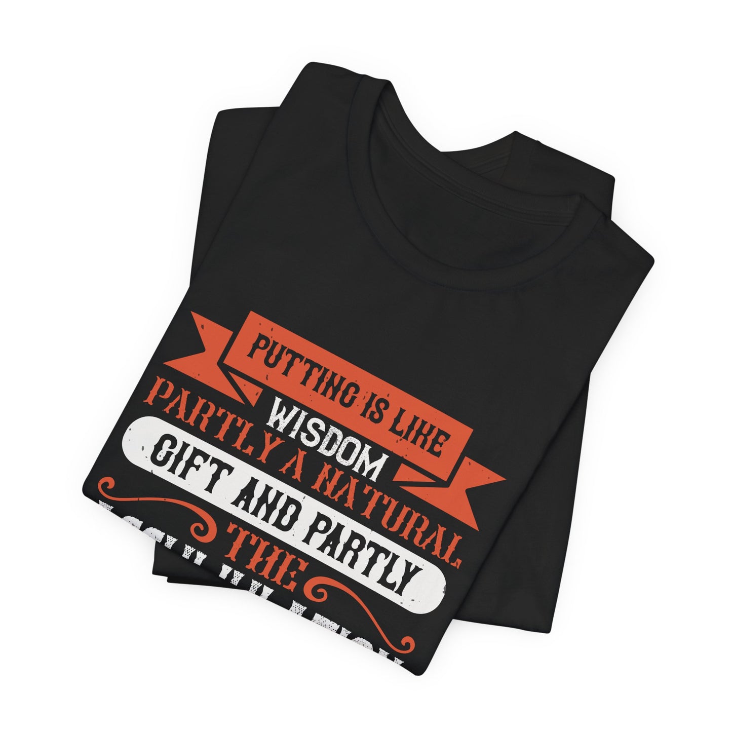 Putting Is Like Wisdom – Partly a Natural Gift and Partly the Accumulation of Experience - Unisex Jersey Short Sleeve Tee