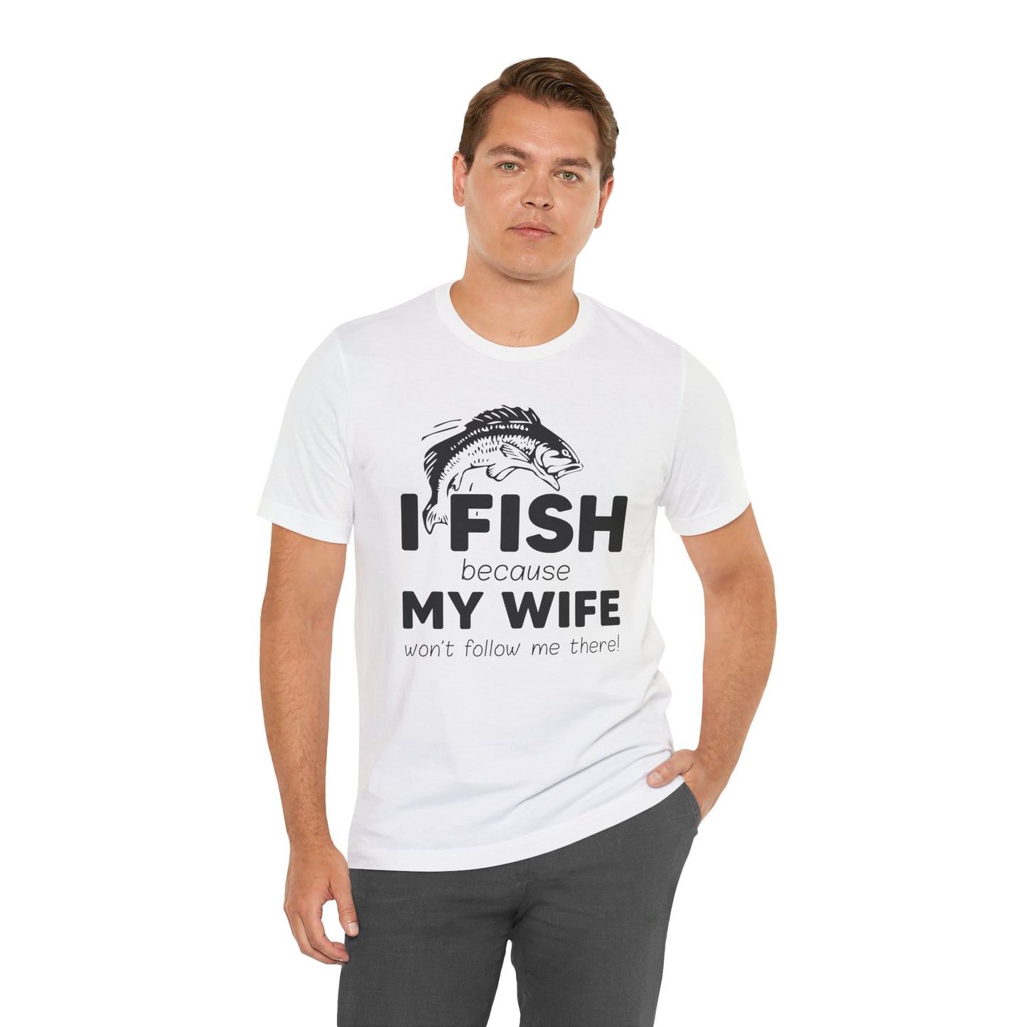 I Fish Because My Wife Won't Follow Me There! - Unisex Jersey Short Sleeve Tee - 14087