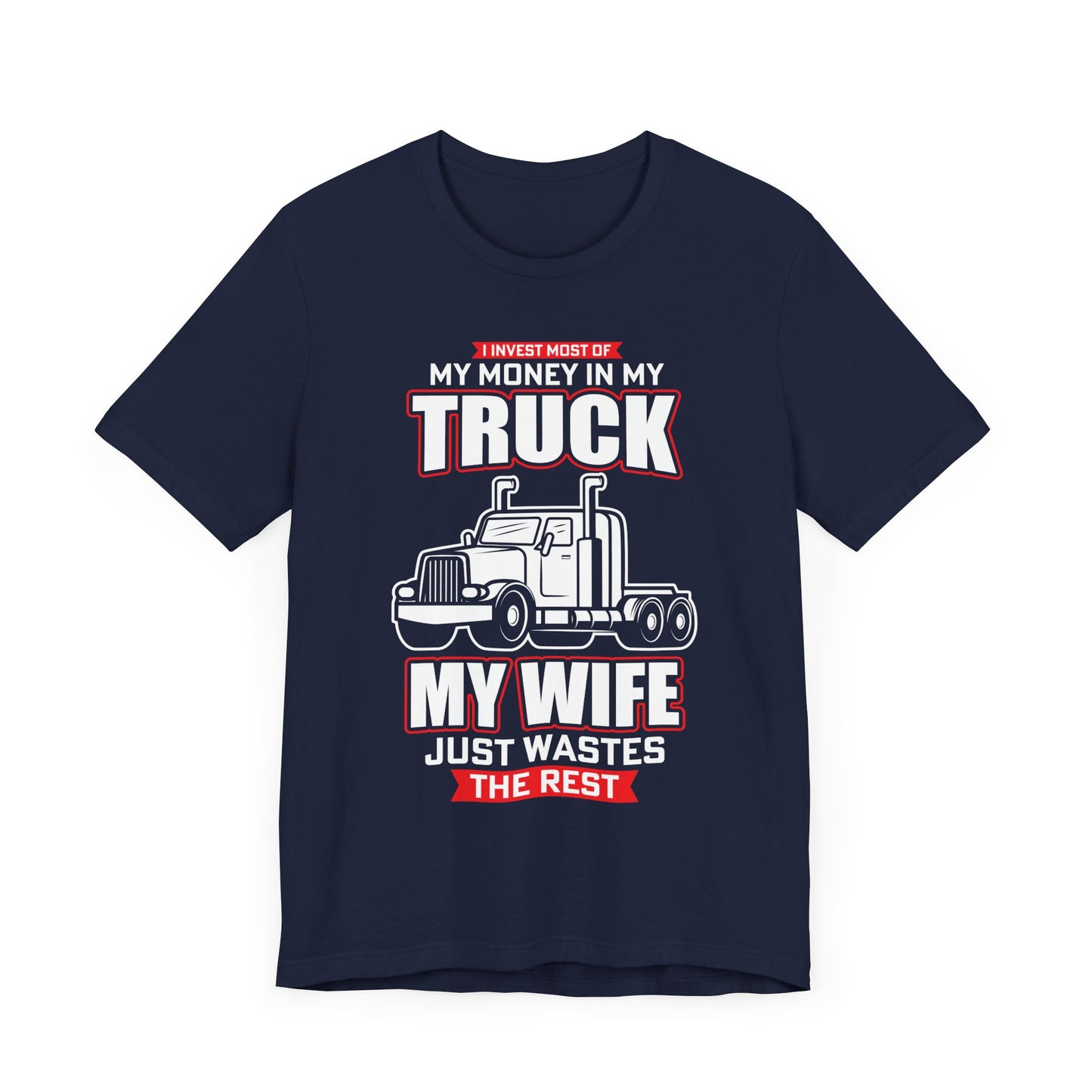 I Invest Most Of Money in My Truck. My Wife Just Wastes The Rest - Unisex Jersey Short Sleeve Tee - 12958