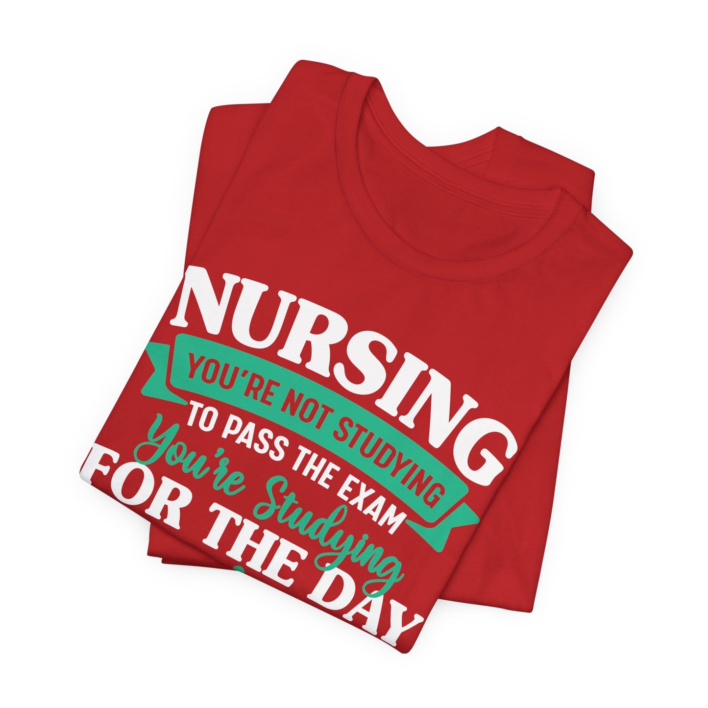 Nursing, You're Not Studying To Pass The Exam, You're Studying For The Day - Unisex Jersey Short Sleeve Tee - 13320