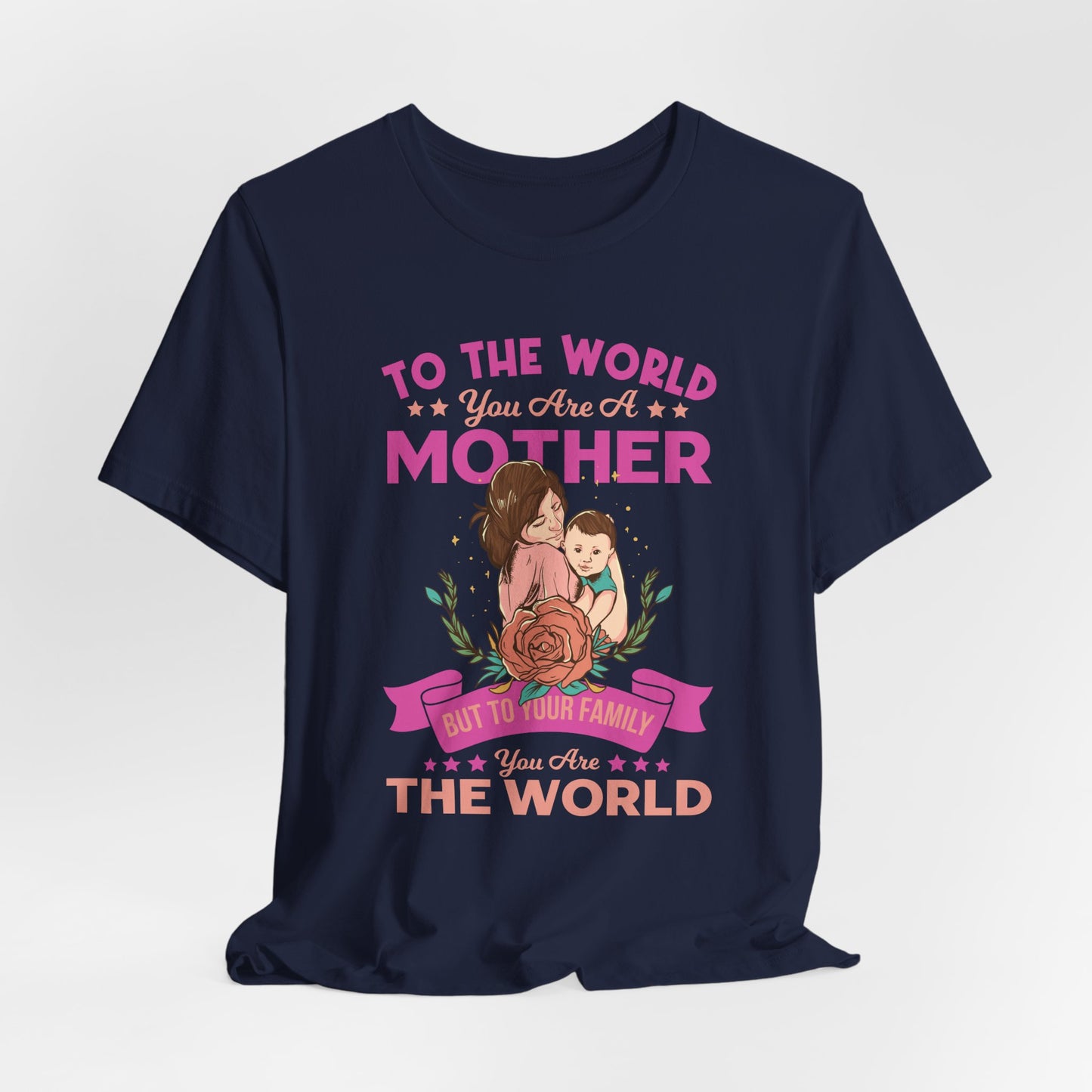 To The World You Are A Mother, But To Your Family, You Are The World - Unisex Jersey Short Sleeve Tee - 13066