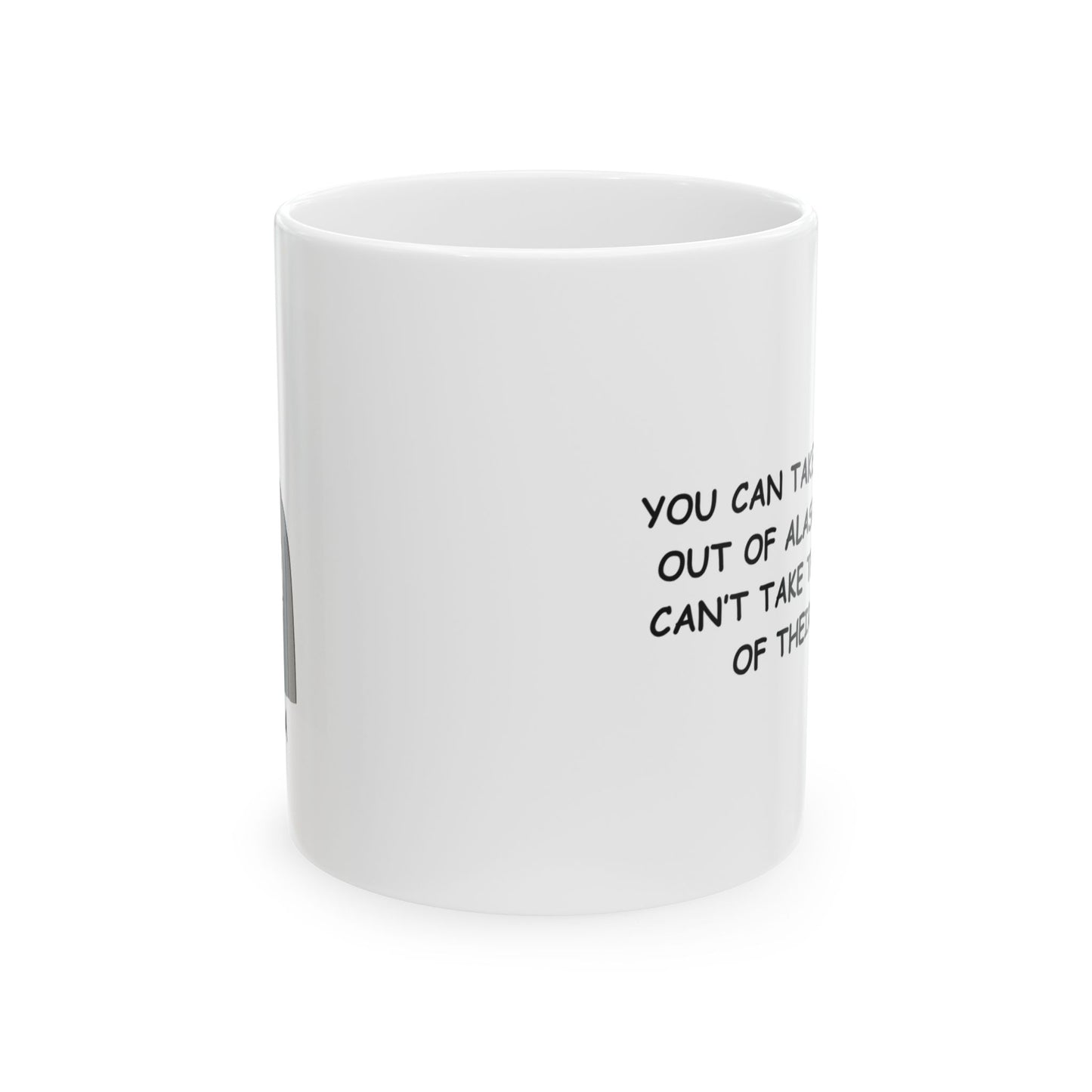 "You can take the person out of Alaska, but you can’t take the cold out of their heart." Ceramic Mug - 13013