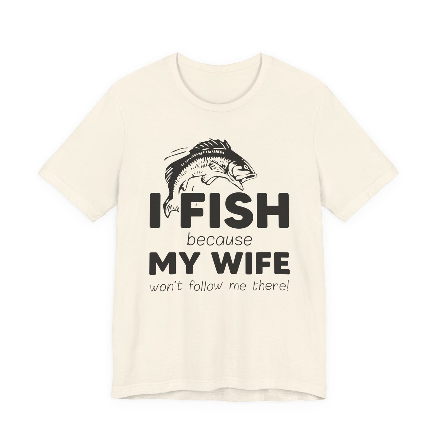 I Fish Because My Wife Won't Follow Me There! - Unisex Jersey Short Sleeve Tee - 14087