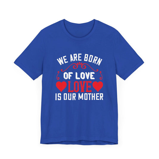 We Are Born of Love, Love Is Our Mother - Unisex Jersey Short Sleeve Tee