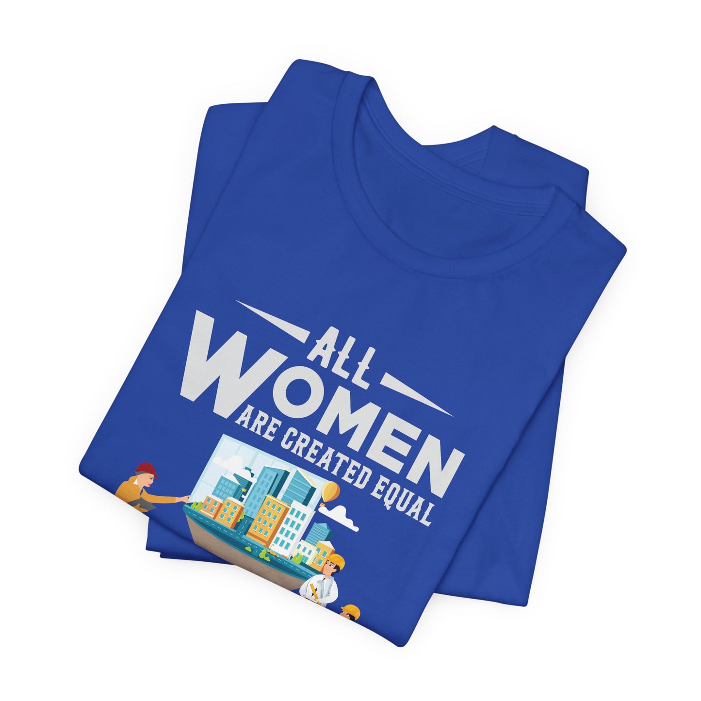 Engineer: All Women Are Created Equal, Then A Few Become Engineers - Unisex Jersey Short Sleeve Tee