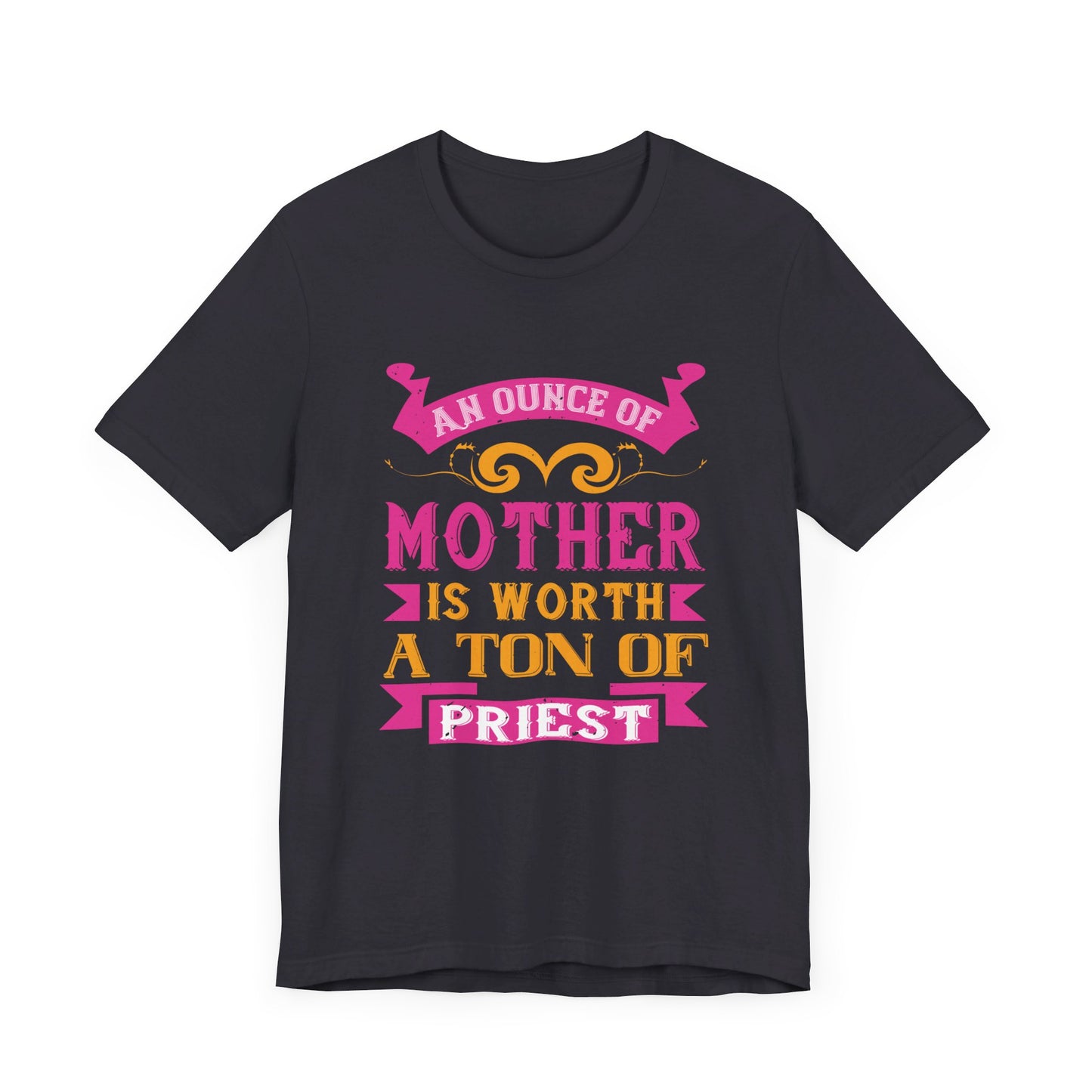 An Ounce Of Mother Is Worth A Ton Of Priest - Unisex Jersey Short Sleeve Tee