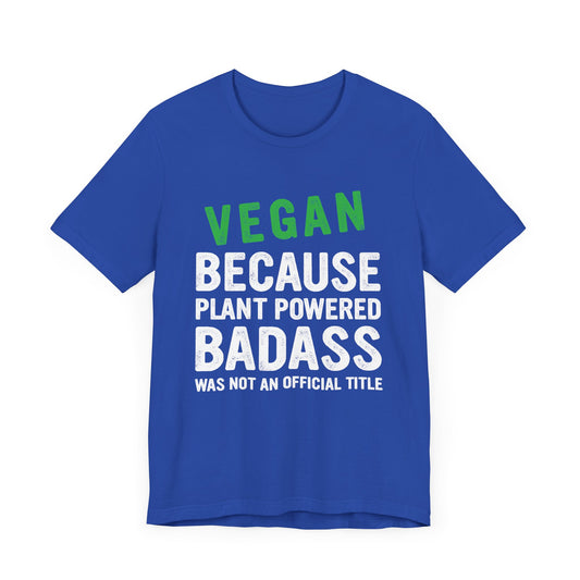 Vegan Because Plant Powered, Badass Was Not An Official Title  - Unisex Jersey Short Sleeve Tee