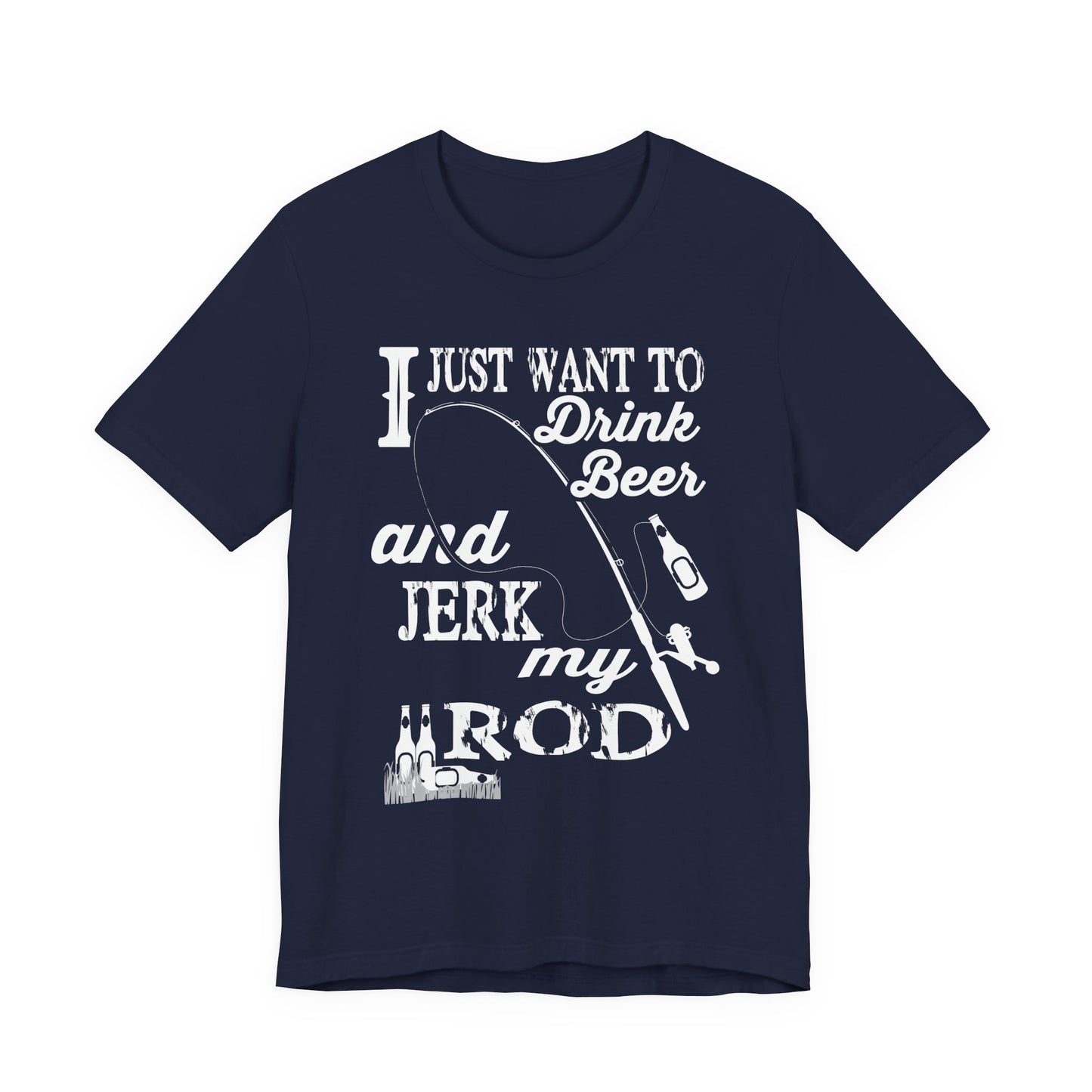 I Just Want To Drink A Beer And Jerk My Pod - Unisex Jersey Short Sleeve Tee - 14042