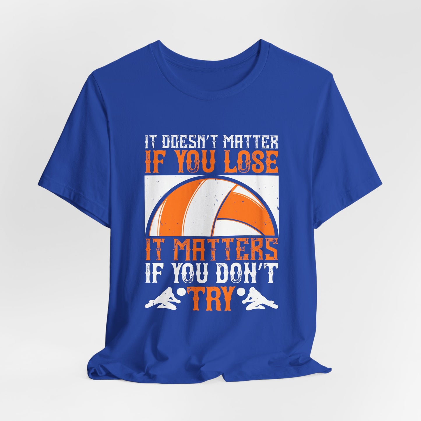 Volleyball: It Doesn’t Matter If You Lose, It Matters If You Don’t Try - Unisex Jersey Short Sleeve Tee - 11490