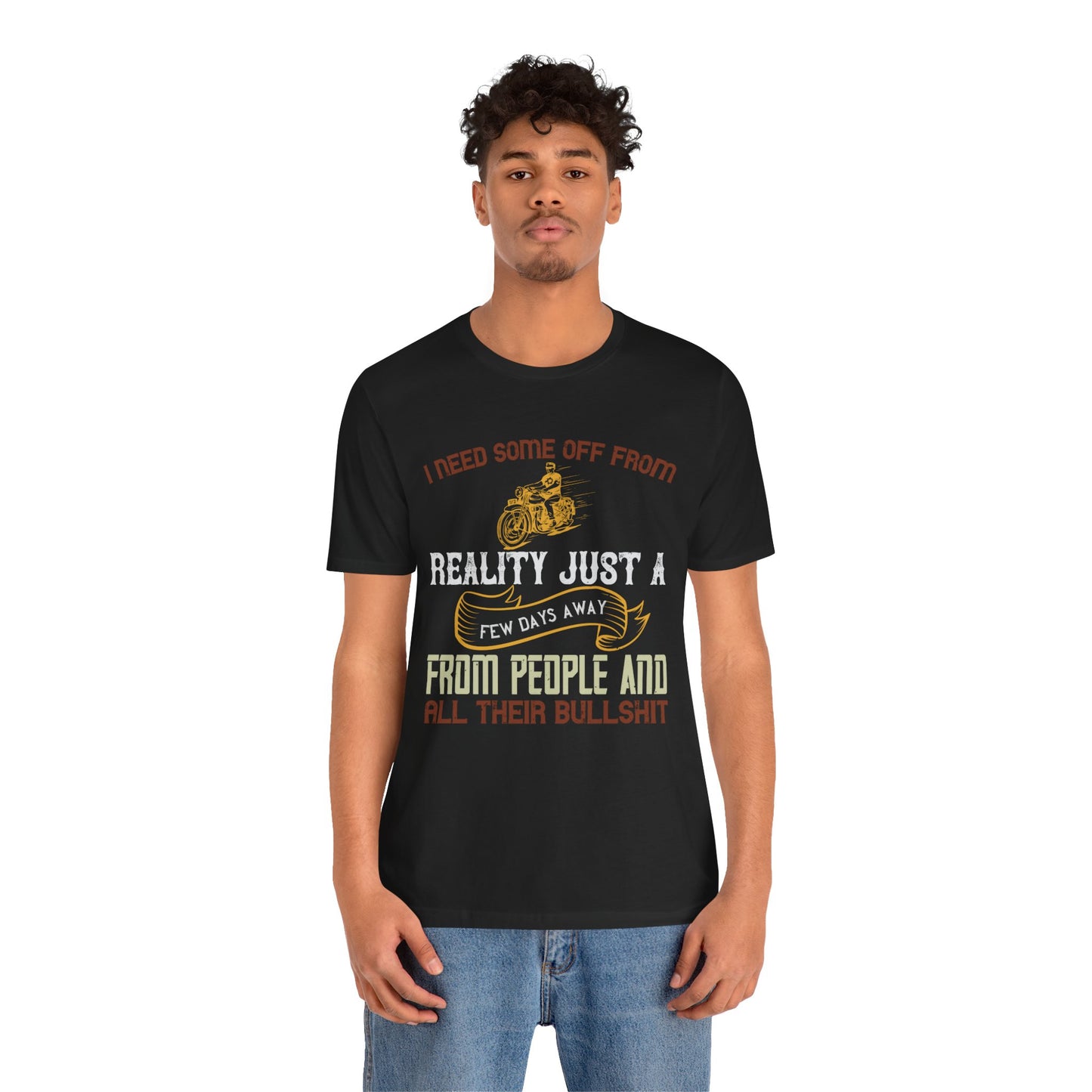 I Need Some Time Off from Reality, Just a Few Days Away from People and All Their Bullshit - Unisex Jersey Short Sleeve Tee